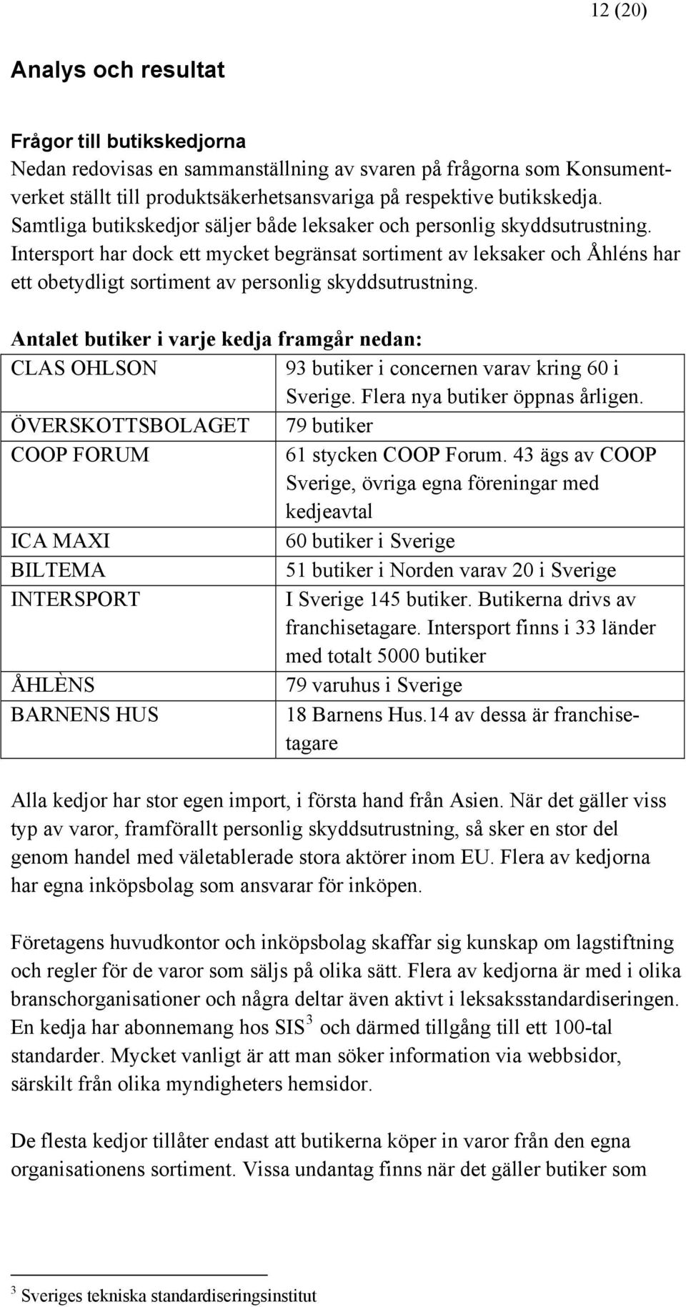 Intersport har dock ett mycket begränsat sortiment av leksaker och Åhléns har ett obetydligt sortiment av personlig skyddsutrustning.