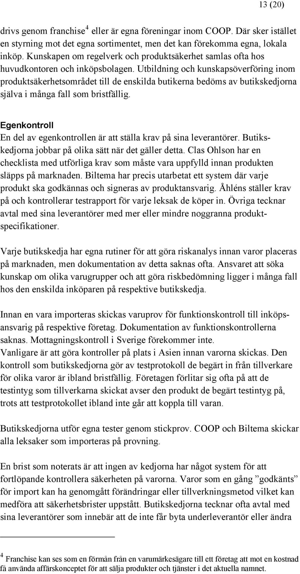 Utbildning och kunskapsöverföring inom produktsäkerhetsområdet till de enskilda butikerna bedöms av butikskedjorna själva i många fall som bristfällig.