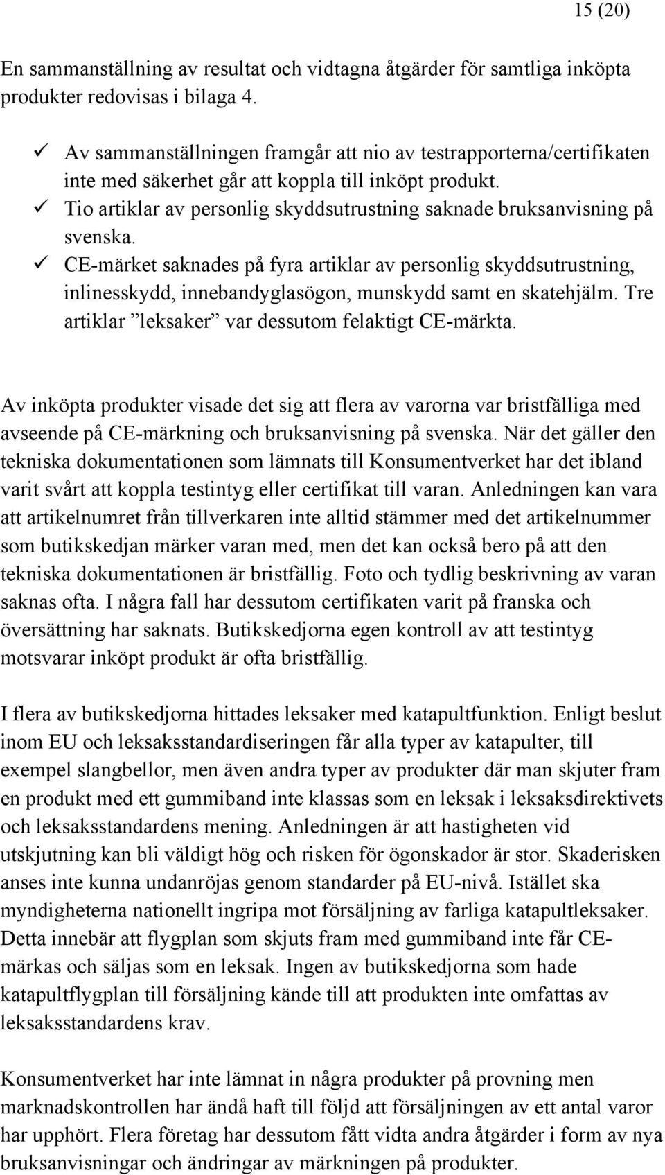 CE-märket saknades på fyra artiklar av personlig skyddsutrustning, inlinesskydd, innebandyglasögon, munskydd samt en skatehjälm. Tre artiklar leksaker var dessutom felaktigt CE-märkta.