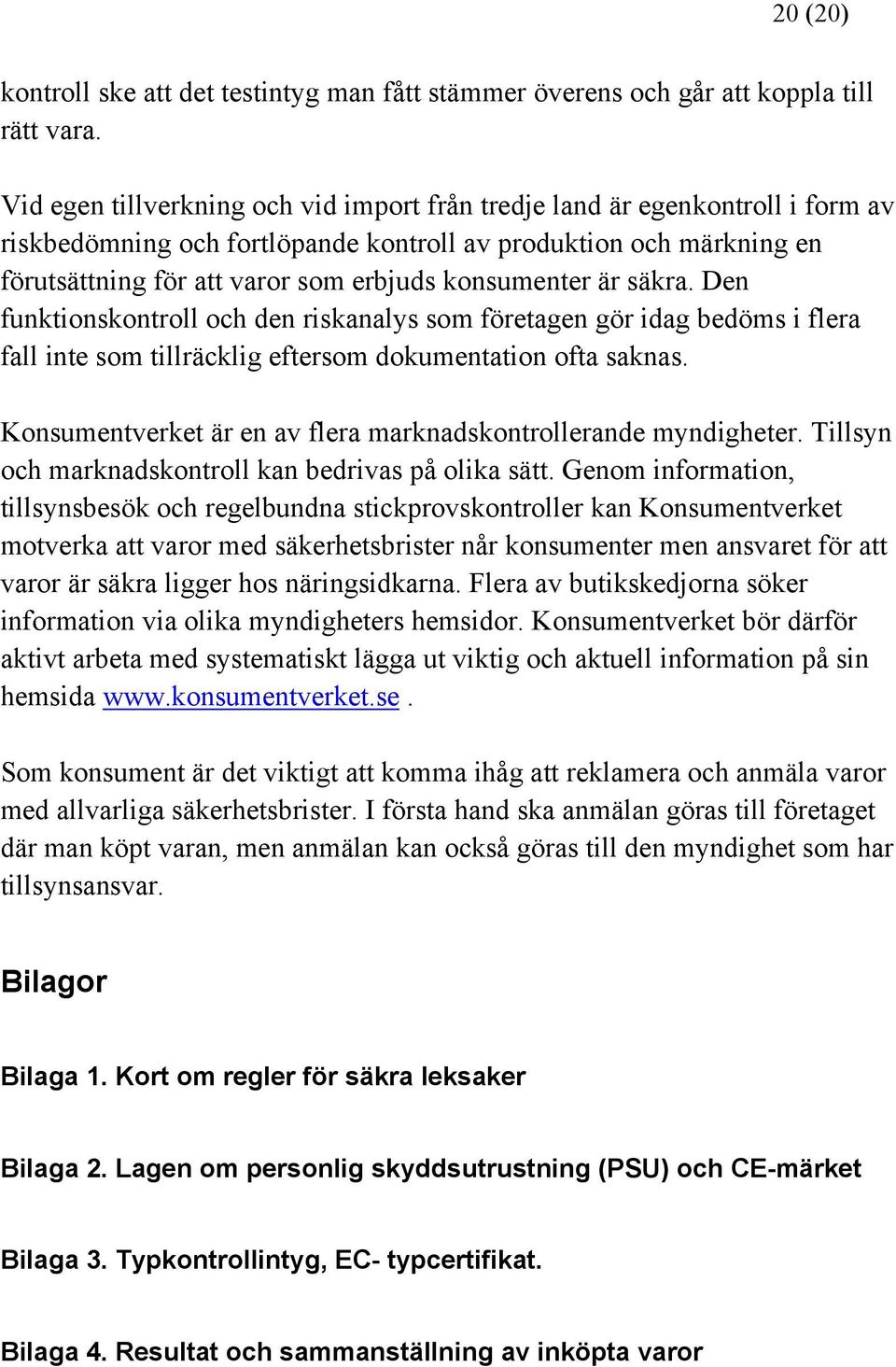 konsumenter är säkra. Den funktionskontroll och den riskanalys som företagen gör idag bedöms i flera fall inte som tillräcklig eftersom dokumentation ofta saknas.