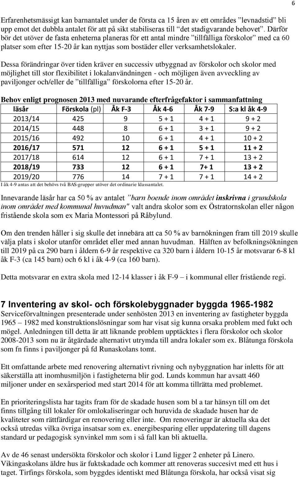 Dessa förändringar över tiden kräver en successiv utbyggnad av förskolor och skolor med möjlighet till stor flexibilitet i lokalanvändningen - och möjligen även avveckling av paviljonger och/eller de