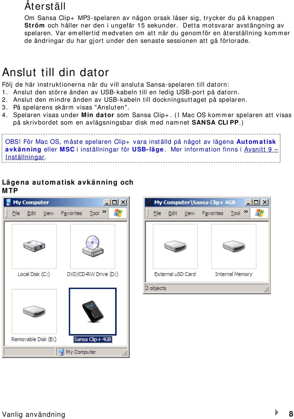 Anslut till din dator Följ de här instruktionerna när du vill ansluta Sansa-spelaren till datorn: 1. Anslut den större änden av USB-kabeln till en ledig USB-port på datorn. 2.