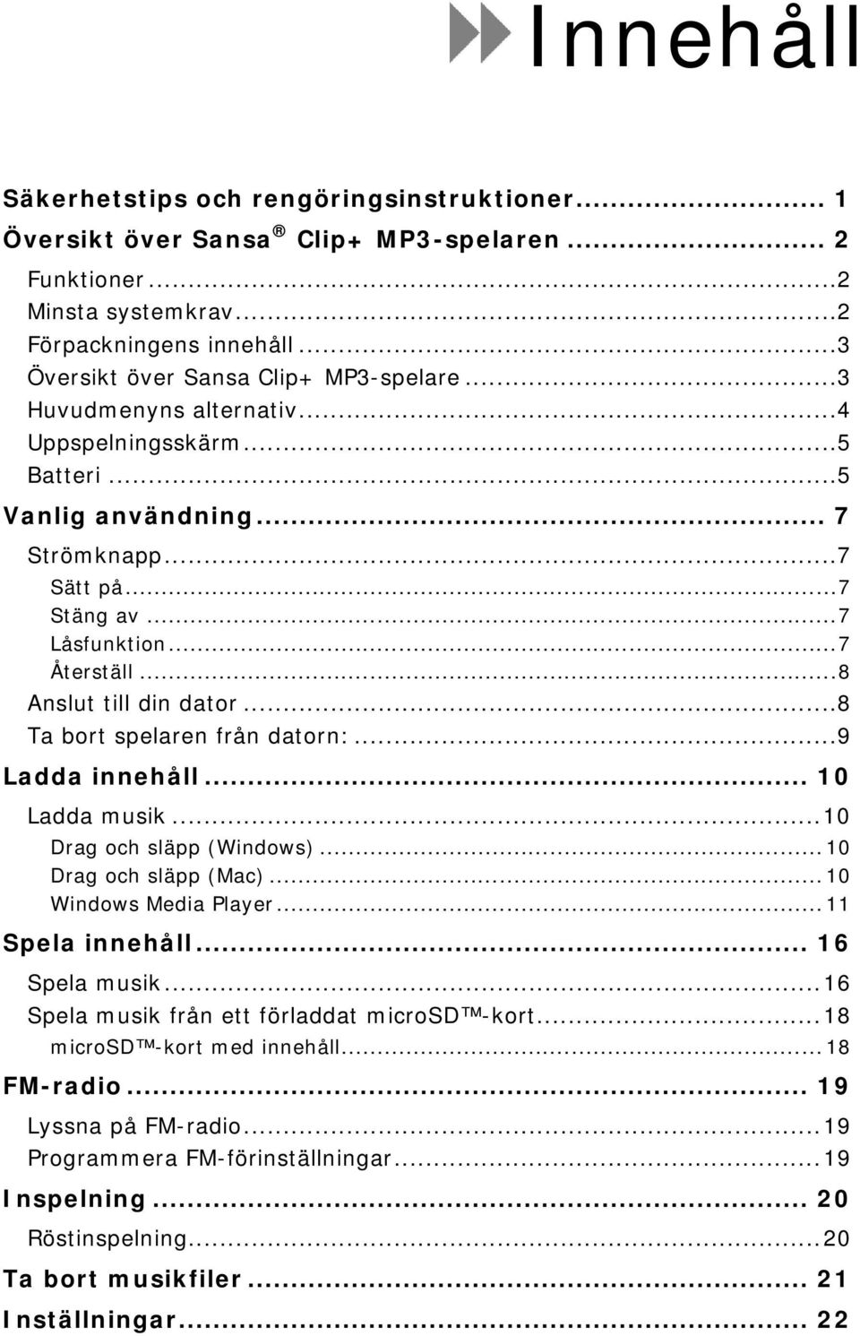 .. 7 Återställ... 8 Anslut till din dator... 8 Ta bort spelaren från datorn:... 9 Ladda innehåll... 10 Ladda musik... 10 Drag och släpp (Windows)... 10 Drag och släpp (Mac)... 10 Windows Media Player.