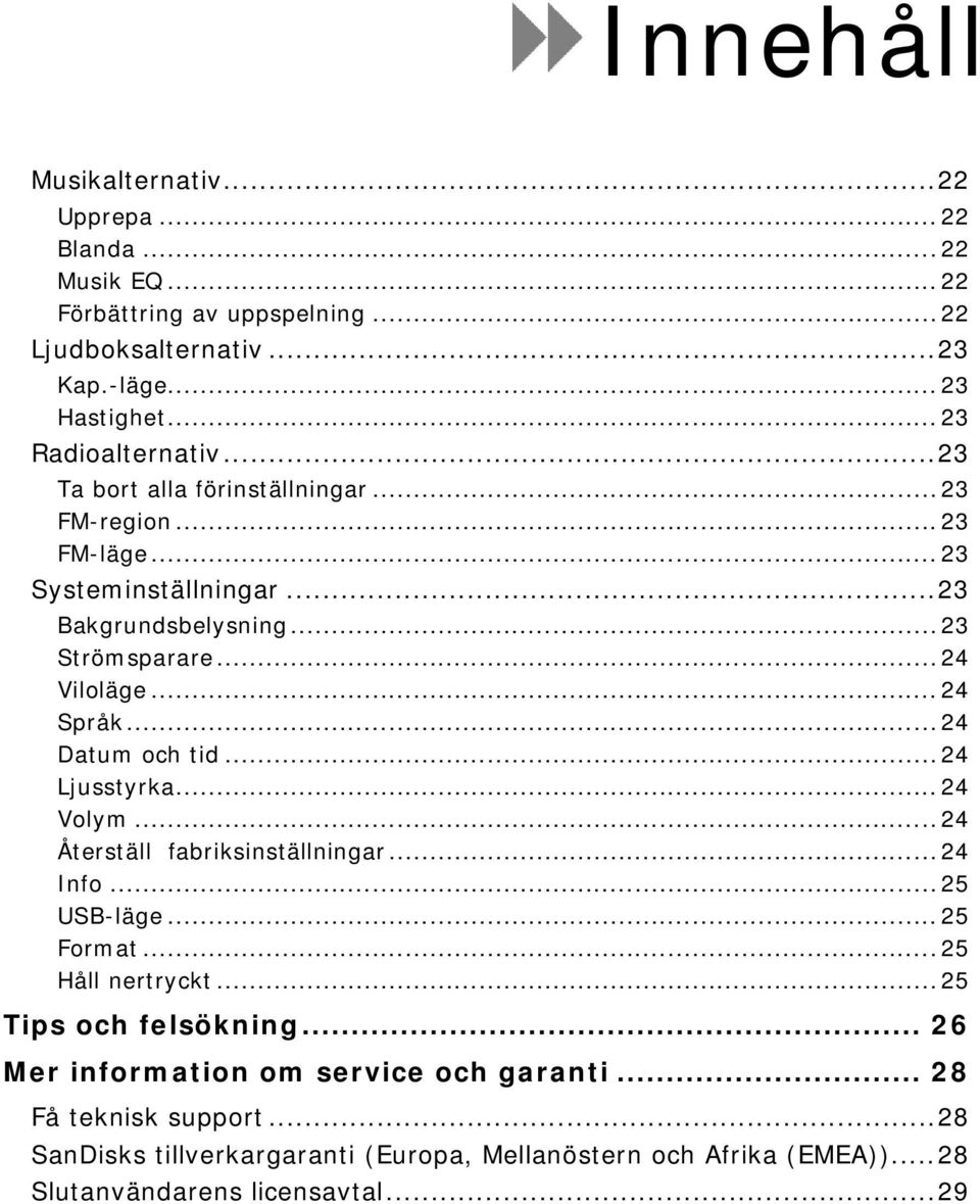 .. 24 Språk... 24 Datum och tid... 24 Ljusstyrka... 24 Volym... 24 Återställ fabriksinställningar... 24 Info... 25 USB-läge... 25 Format... 25 Håll nertryckt.