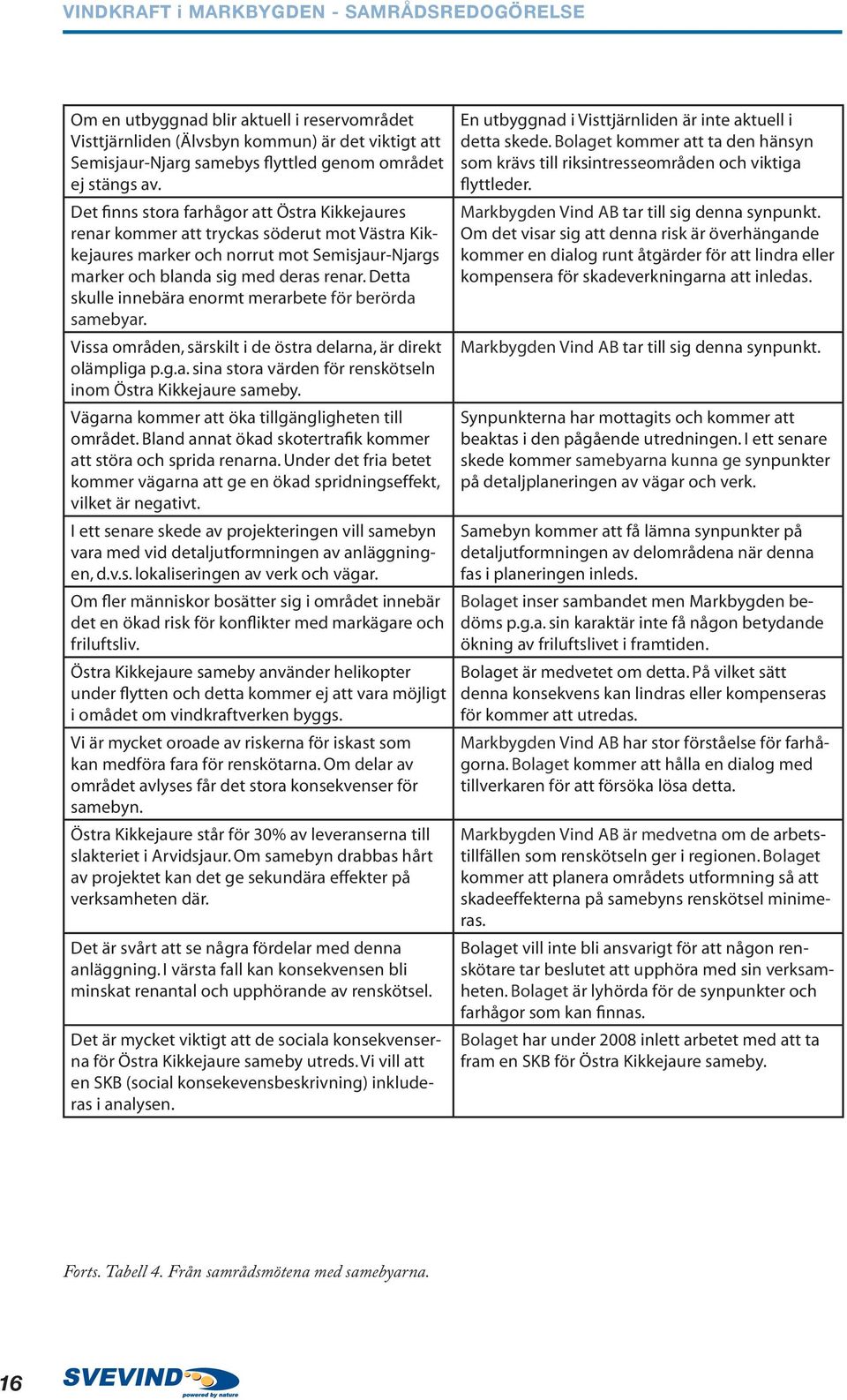 Detta skulle innebära enormt merarbete för berörda samebyar. Vissa områden, särskilt i de östra delarna, är direkt olämpliga p.g.a. sina stora värden för renskötseln inom Östra Kikkejaure sameby.