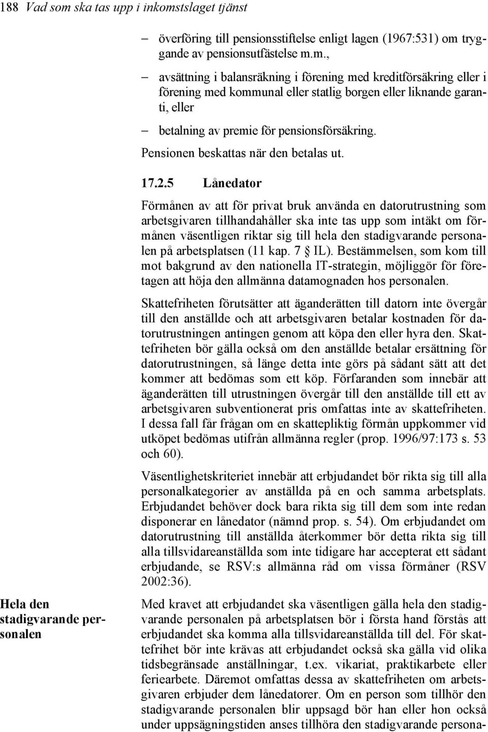 5 Lånedator Förmånen av att för privat bruk använda en datorutrustning som arbetsgivaren tillhandahåller ska inte tas upp som intäkt om förmånen väsentligen riktar sig till hela den stadigvarande