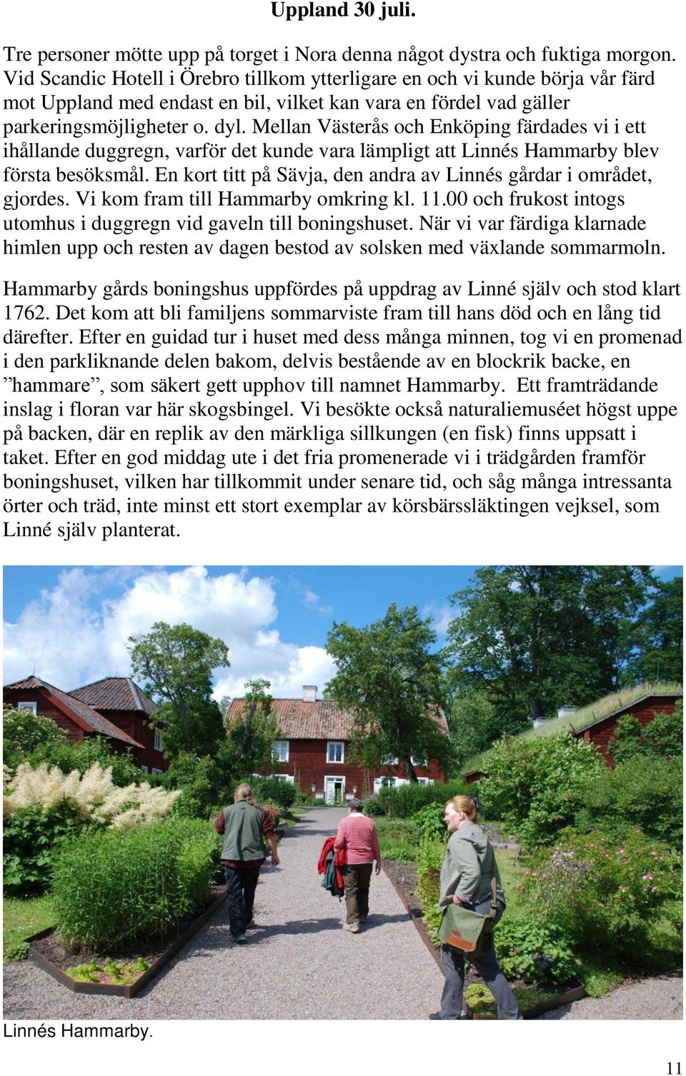 Mellan Västerås och Enköping färdades vi i ett ihållande duggregn, varför det kunde vara lämpligt att Linnés Hammarby blev första besöksmål.