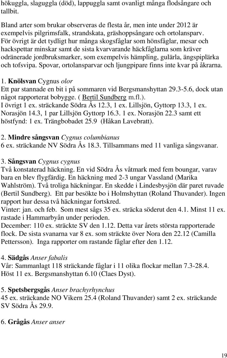 För övrigt är det tydligt hur många skogsfåglar som hönsfåglar, mesar och hackspettar minskar samt de sista kvarvarande häckfåglarna som kräver odränerade jordbruksmarker, som exempelvis hämpling,