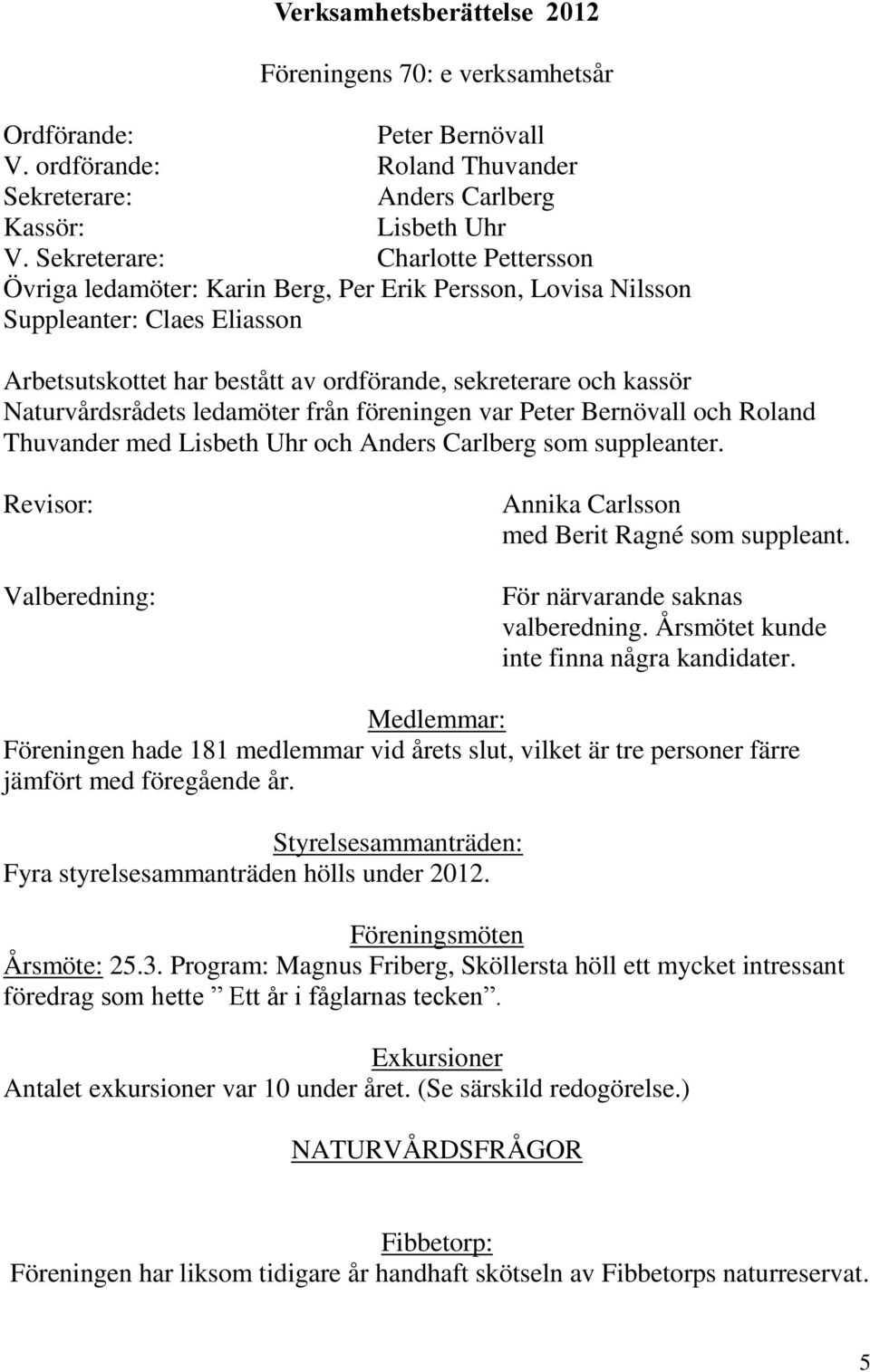 Naturvårdsrådets ledamöter från föreningen var Peter Bernövall och Roland Thuvander med Lisbeth Uhr och Anders Carlberg som suppleanter. Revisor: Annika Carlsson med Berit Ragné som suppleant.