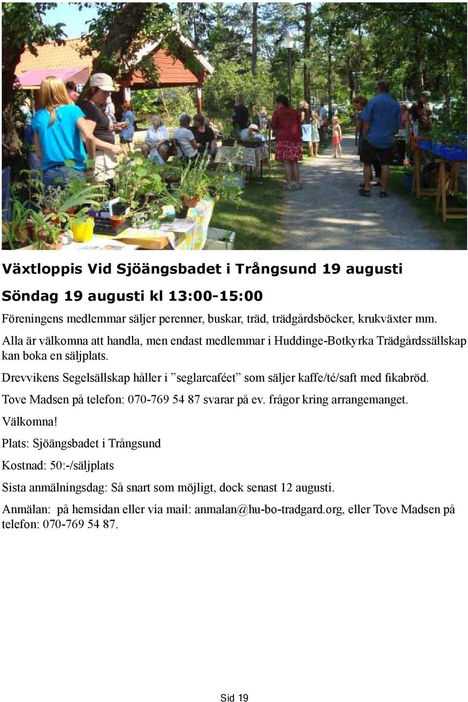 Drevvikens Segelsällskap håller i seglarcaféet som säljer kaffe/té/saft med fikabröd. Tove Madsen på telefon: 070-769 54 87 svarar på ev. frågor kring arrangemanget.