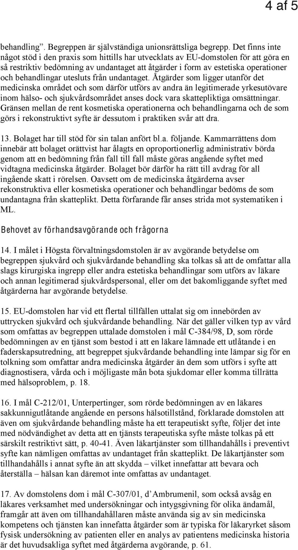 Gränsen mellan de rent kosmetiska operationerna och behandlingarna och de som görs i rekonstruktivt syfte är dessutom i praktiken svår att dra. 13. Bolaget har till stöd för sin talan anfört bl.a. följande.