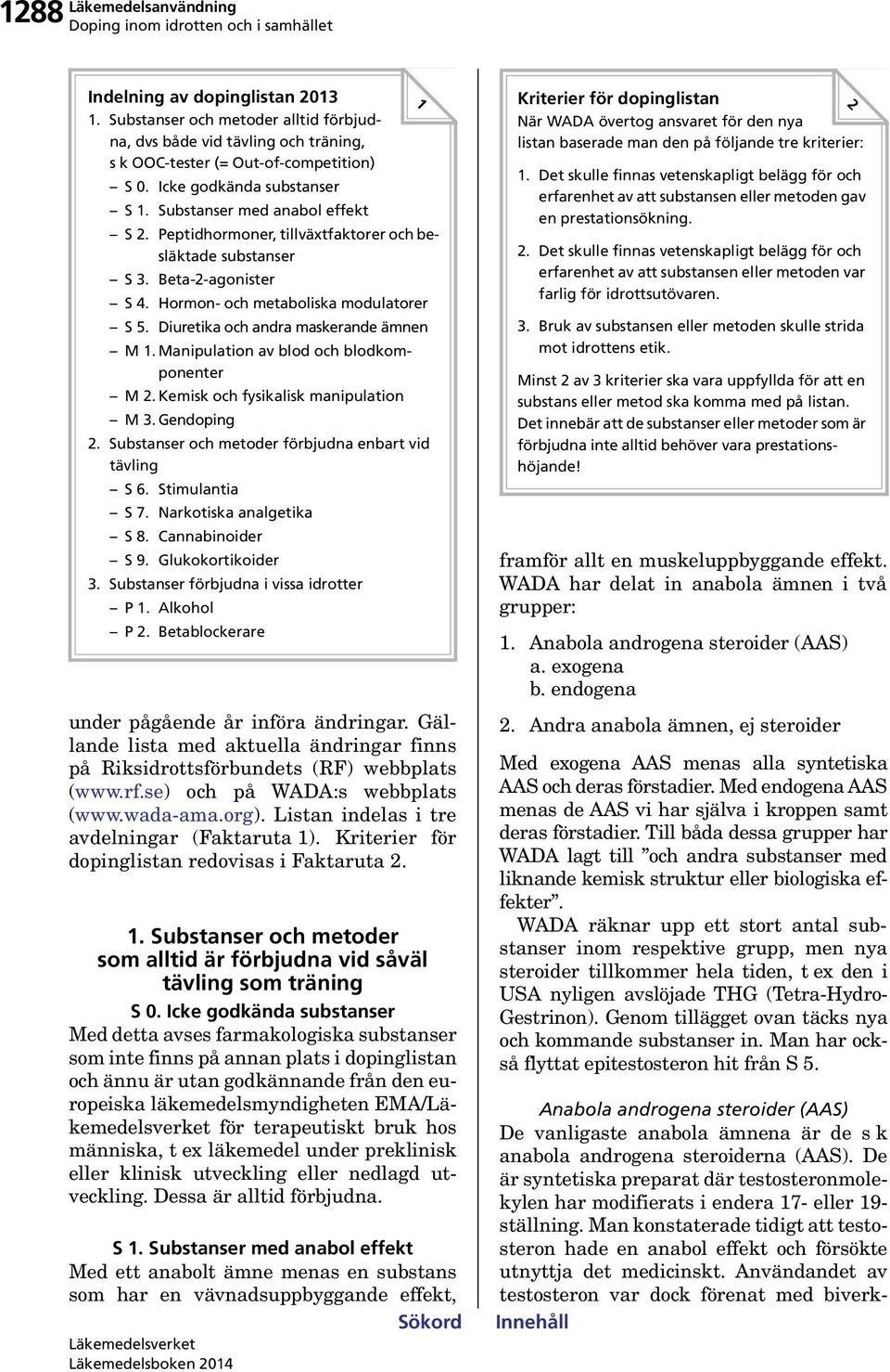 Diuretika och andra maskerande ämnen M 1. Manipulation av blod och blodkomponenter M 2. Kemisk och fysikalisk manipulation M 3. Gendoping 2. Substanser och metoder förbjudna enbart vid tävling S 6.