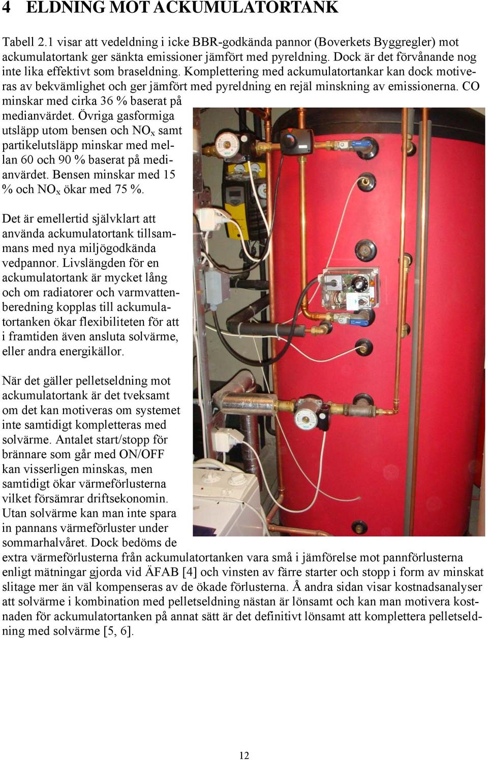 Komplettering med ackumulatortankar kan dock motiveras av bekvämlighet och ger jämfört med pyreldning en rejäl minskning av emissionerna. CO minskar med cirka 36 % baserat på medianvärdet.