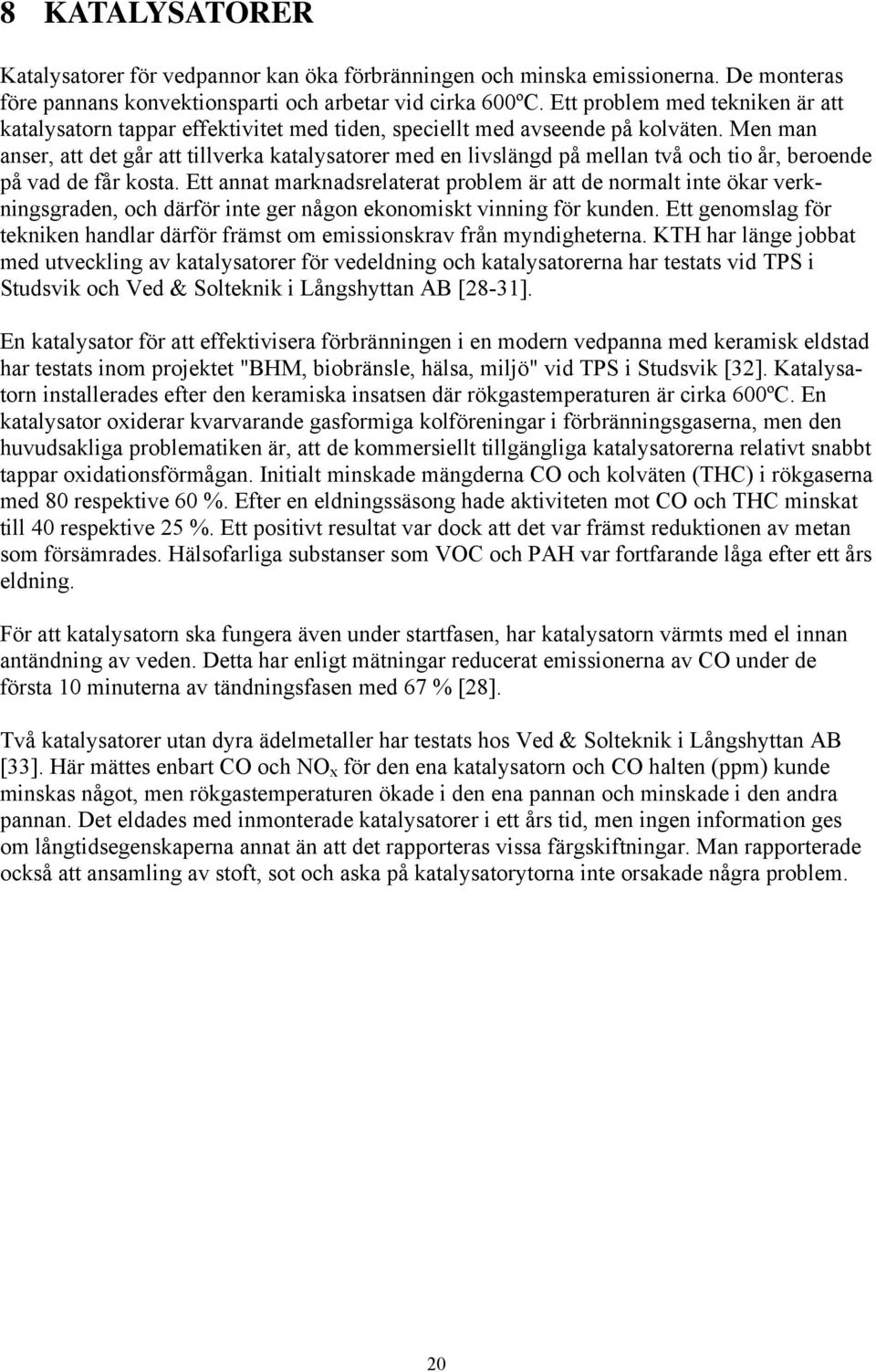 Men man anser, att det går att tillverka katalysatorer med en livslängd på mellan två och tio år, beroende på vad de får kosta.