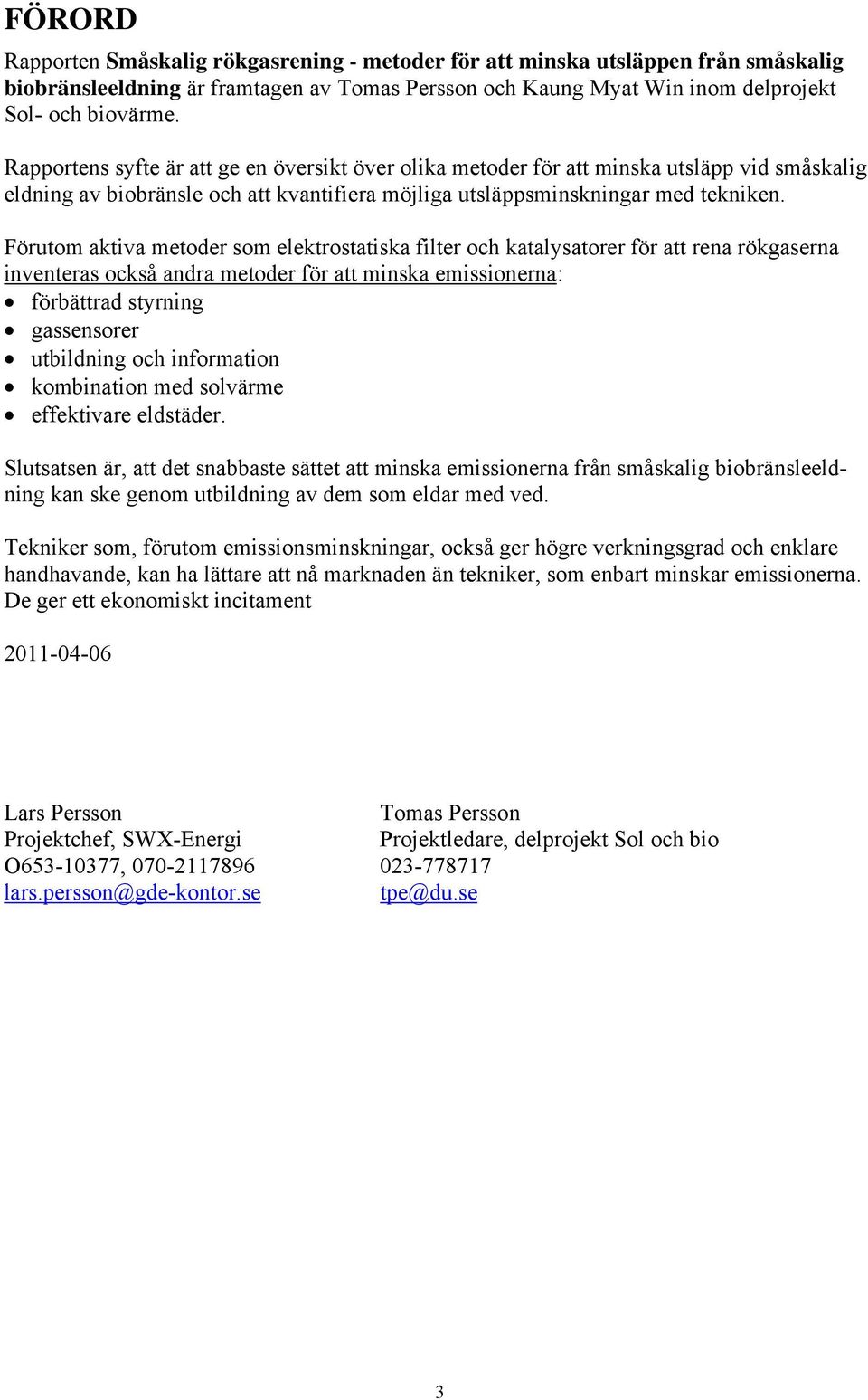 Förutom aktiva metoder som elektrostatiska filter och katalysatorer för att rena rökgaserna inventeras också andra metoder för att minska emissionerna: förbättrad styrning gassensorer utbildning och