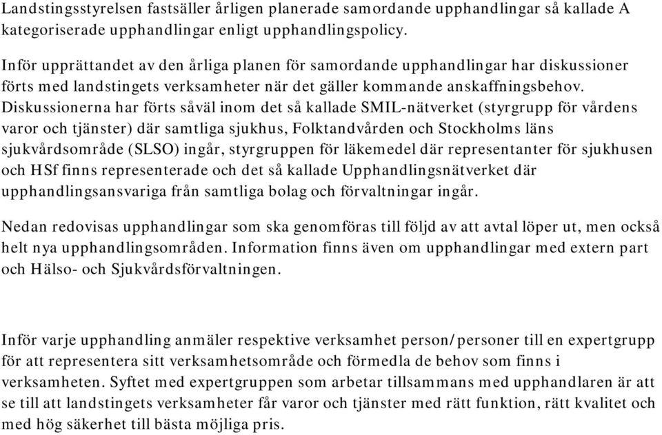 Diskussionerna har förts såväl inom det så kallade SMIL-nätverket (styrgrupp för vårdens varor och tjänster) där samtliga sjukhus, Folktandvården och Stockholms läns sjukvårdsområde (SLSO) ingår,