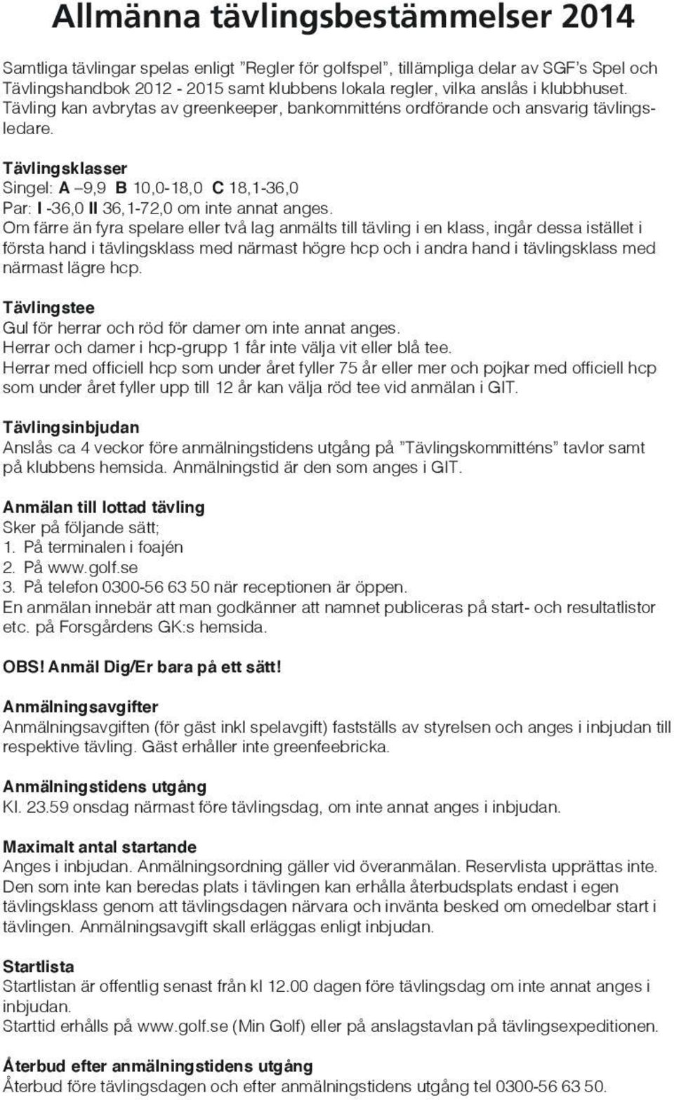 Tävlingsklasser Singel: A 9,9 B 10,0-18,0 C 18,1-36,0 Par: I -36,0 II 36,1-72,0 om inte annat anges.