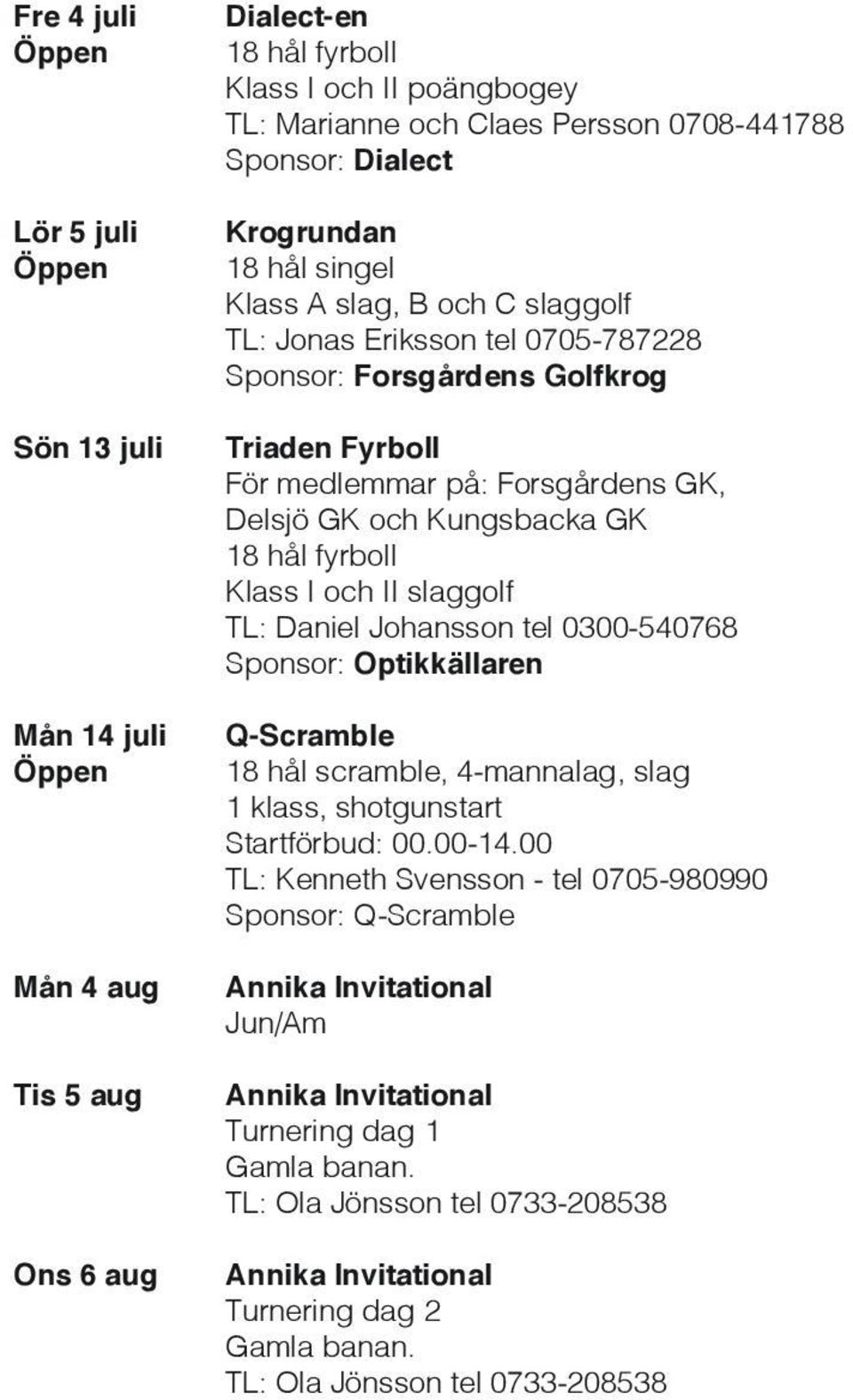 fyrboll Klass I och II slaggolf TL: Daniel Johansson tel 0300-540768 Sponsor: Optikkällaren Q-Scramble 18 hål scramble, 4-mannalag, slag 1 klass, shotgunstart Startförbud: 00.00-14.