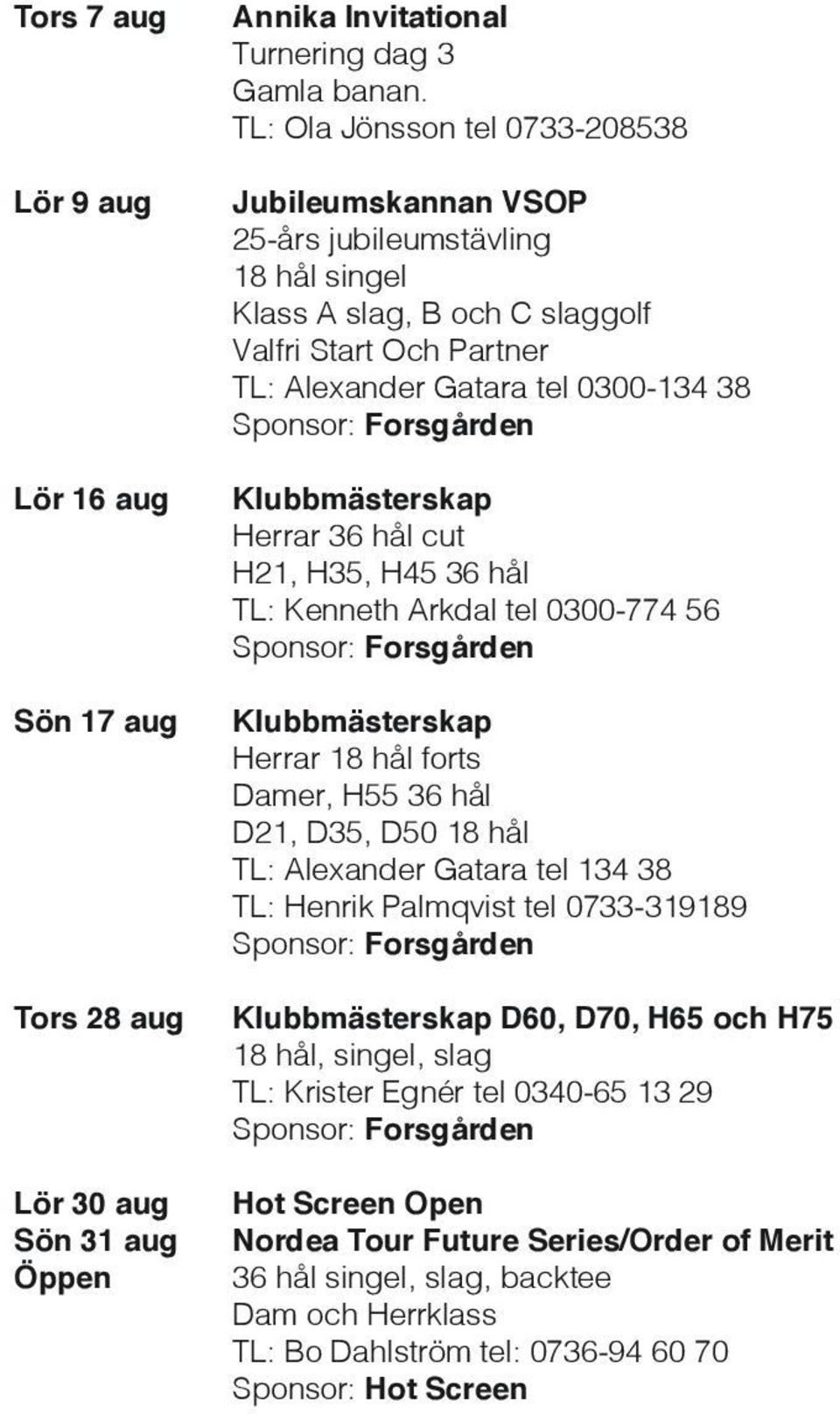 Forsgården Klubbmästerskap Herrar 36 hål cut H21, H35, H45 36 hål TL: Kenneth Arkdal tel 0300-774 56 Sponsor: Forsgården Klubbmästerskap Herrar 18 hål forts Damer, H55 36 hål D21, D35, D50 18 hål TL: