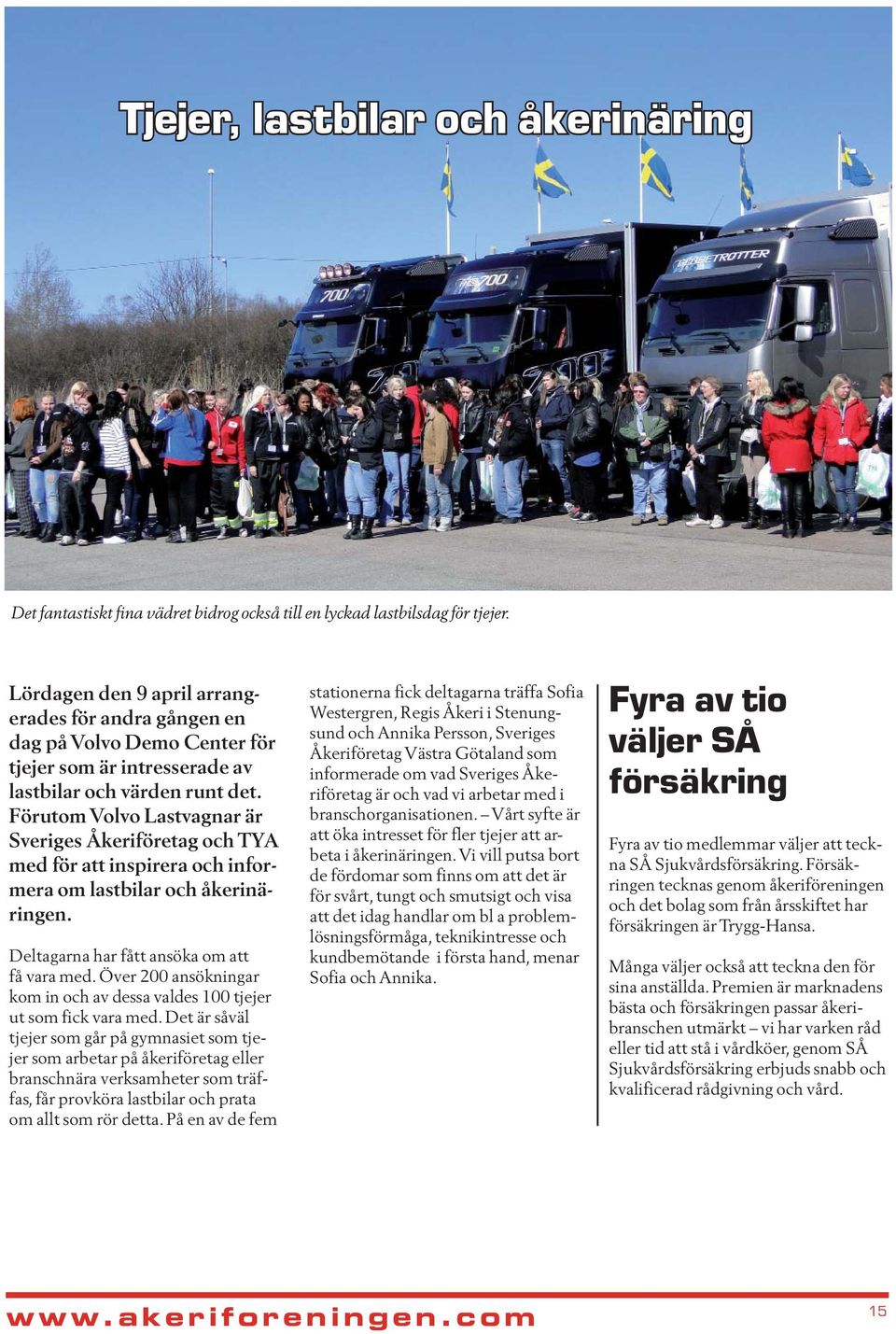 Förutom Volvo Lastvagnar är Sveriges Åkeriföretag och TYA med för att inspirera och informera om lastbilar och åkerinäringen. Deltagarna har fått ansöka om att få vara med.