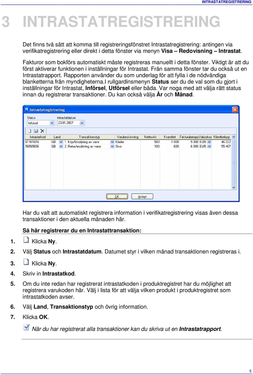 Från samma fönster tar du också ut en Intrastatrapport. Rapporten använder du som underlag för att fylla i de nödvändiga blanketterna från myndigheterna.