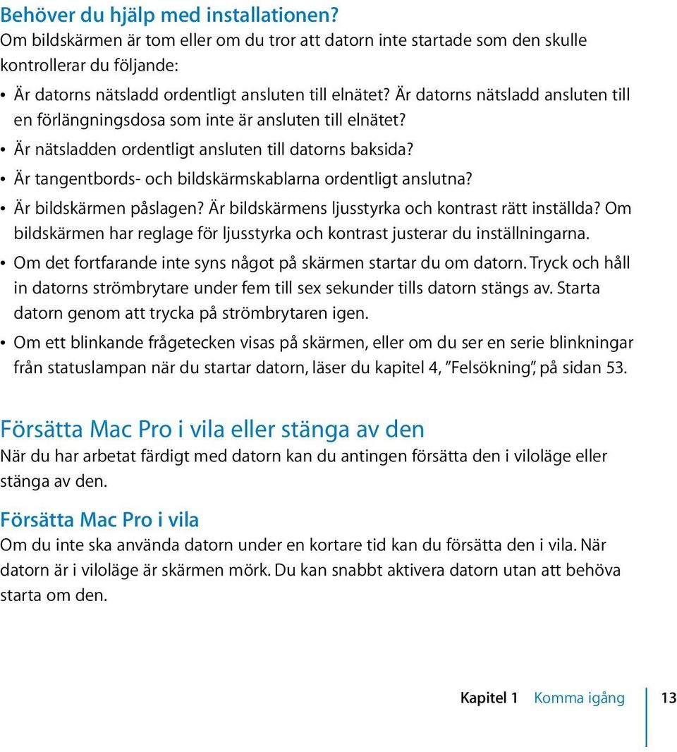 Â Är tangentbords- och bildskärmskablarna ordentligt anslutna? Â Är bildskärmen påslagen? Är bildskärmens ljusstyrka och kontrast rätt inställda?