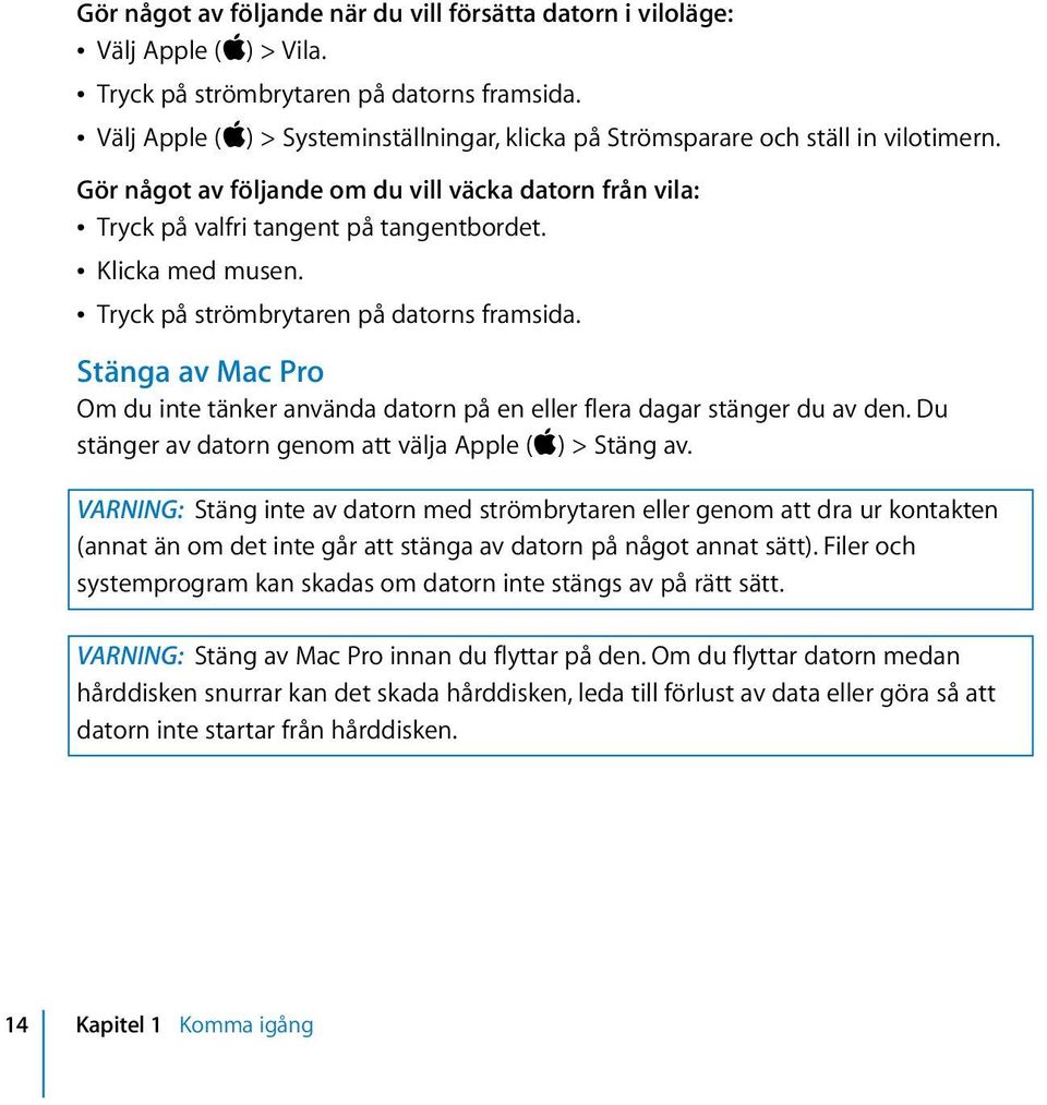 Â Klicka med musen. Â Tryck på strömbrytaren på datorns framsida. Stänga av Mac Pro Om du inte tänker använda datorn på en eller flera dagar stänger du av den.