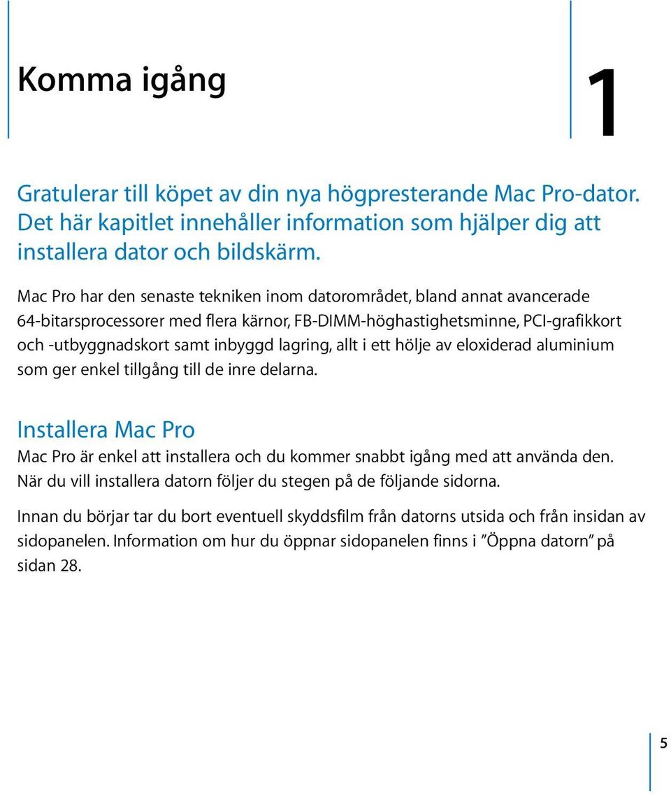 allt i ett hölje av eloxiderad aluminium som ger enkel tillgång till de inre delarna. Installera Mac Pro Mac Pro är enkel att installera och du kommer snabbt igång med att använda den.