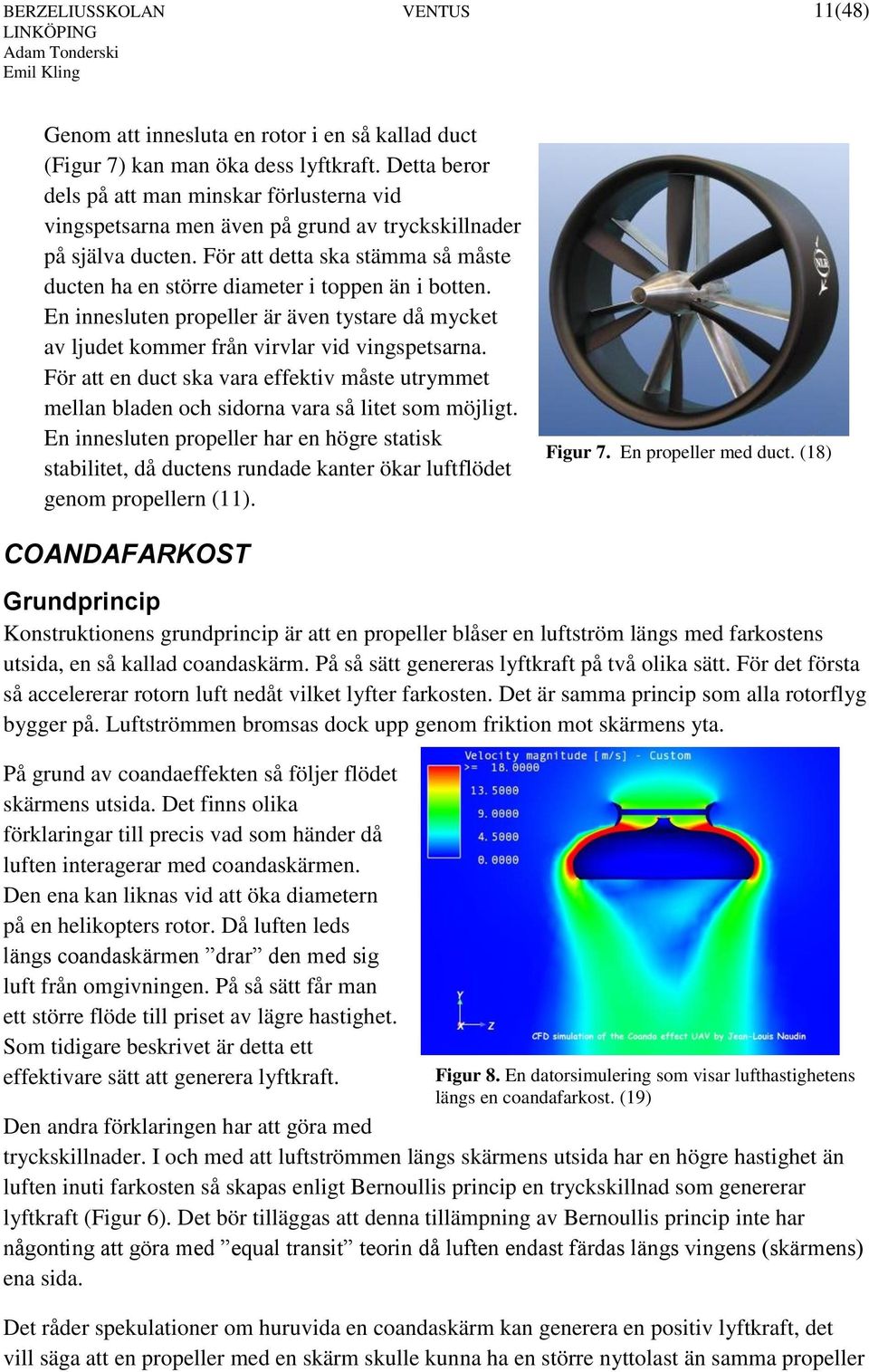 För att detta ska stämma så måste ducten ha en större diameter i toppen än i botten. En innesluten propeller är även tystare då mycket av ljudet kommer från virvlar vid vingspetsarna.