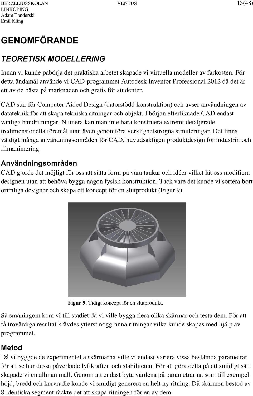 CAD står för Computer Aided Design (datorstödd konstruktion) och avser användningen av datateknik för att skapa tekniska ritningar och objekt. I början efterliknade CAD endast vanliga handritningar.