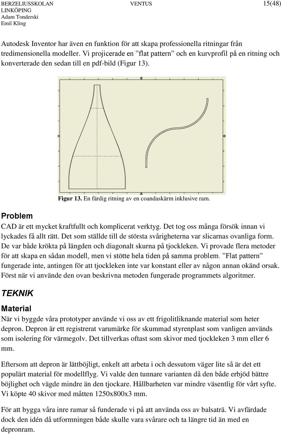 Det tog oss många försök innan vi lyckades få allt rätt. Det som ställde till de största svårigheterna var slicarnas ovanliga form. De var både krökta på längden och diagonalt skurna på tjockleken.