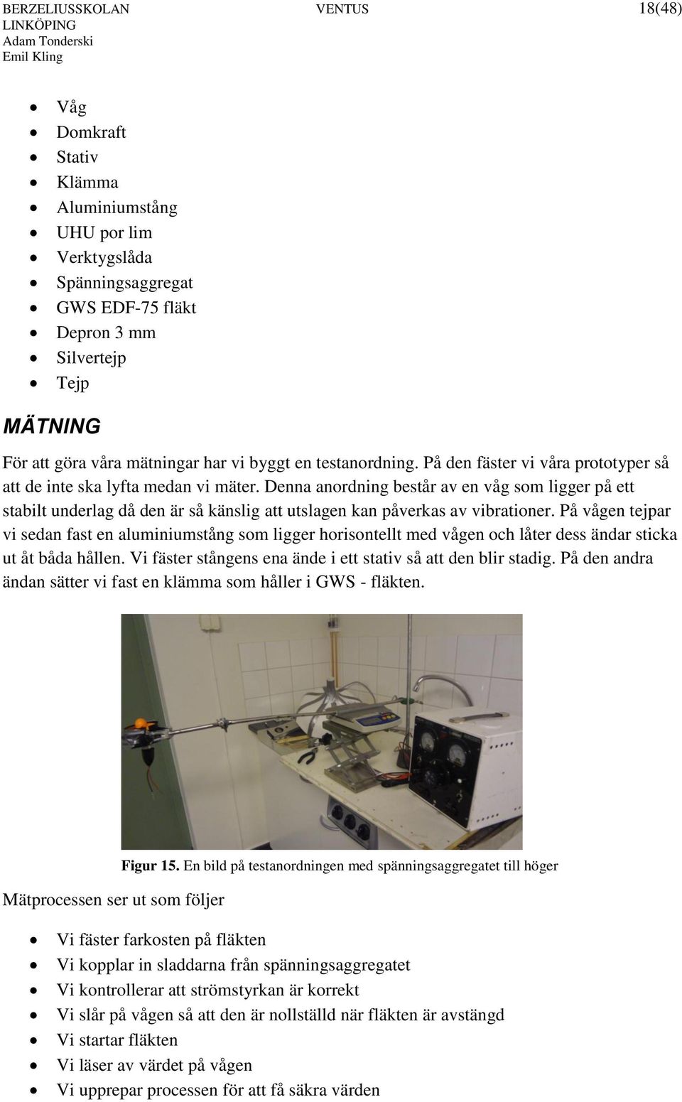 Denna anordning består av en våg som ligger på ett stabilt underlag då den är så känslig att utslagen kan påverkas av vibrationer.