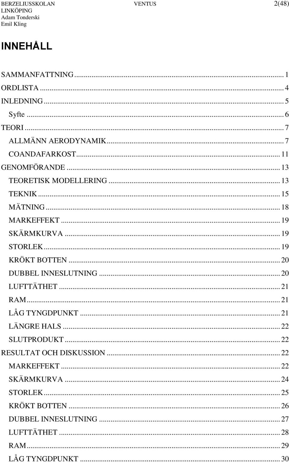 .. 19 KRÖKT BOTTEN... 20 DUBBEL INNESLUTNING... 20 LUFTTÄTHET... 21 RAM... 21 LÅG TYNGDPUNKT... 21 LÄNGRE HALS... 22 SLUTPRODUKT.