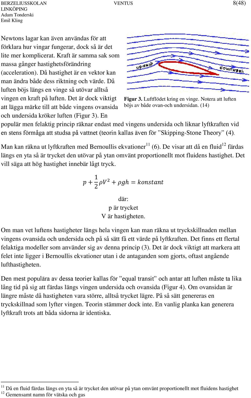 Då luften böjs längs en vinge så utövar alltså vingen en kraft på luften. Det är dock viktigt att lägga märke till att både vingens ovansida och undersida kröker luften (Figur 3). En Figur 3.