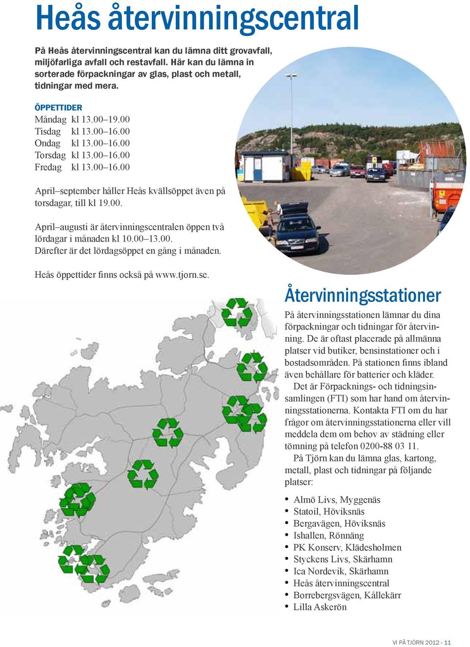 00 16.00 April september håller Heås kvällsöppet även på torsdagar, till kl 19.00. April augusti är återvinningscentralen öppen två lördagar i månaden kl 10.00 13.00. Därefter är det lördagsöppet en gång i månaden.