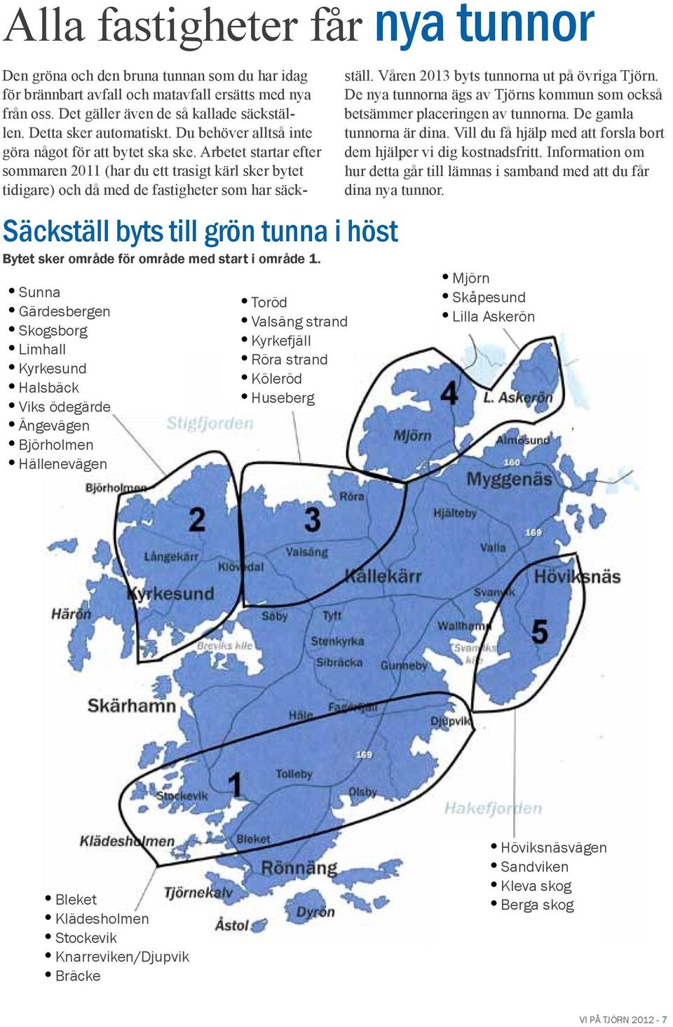 du har idag för brännbart avfall och matavfall ersätts med nya från oss. Det gäller även de så kallade säckställen. Detta sker automatiskt. Du behöver alltså inte göra något för att bytet ska ske.