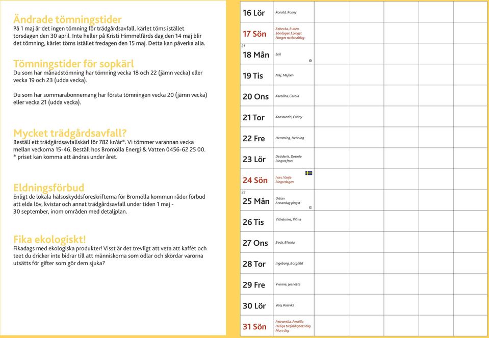 Tömningstider för sopkärl Du som har månadstömning har tömning vecka 18 och 22 (jämn vecka) eller vecka 19 och 23 (udda vecka).