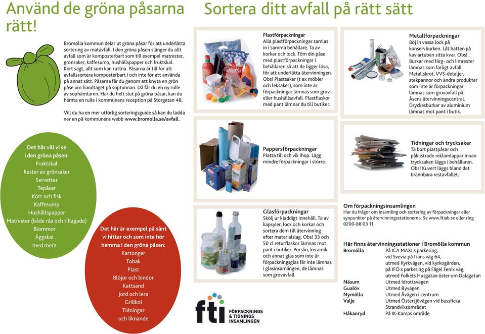 Påsarna är till för att avfallssortera komposterbart i och inte för att använda på annat sätt. Påsarna får du genom att knyta en grön påse om handtaget på soptunnan.