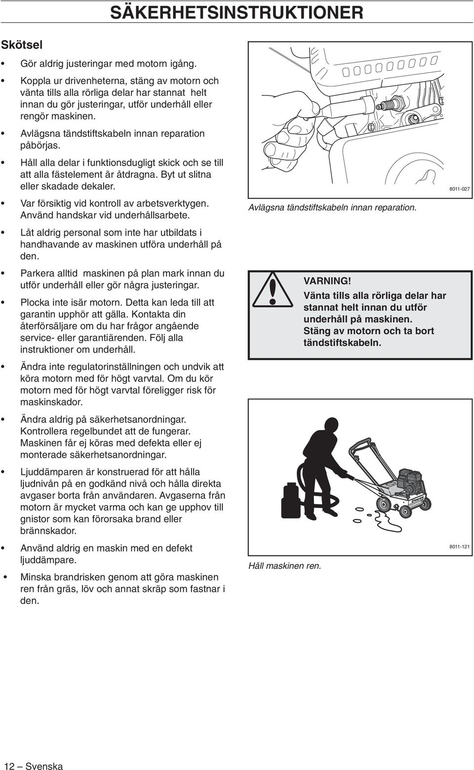 Avlägsna tändstiftskabeln innan reparation påbörjas. Håll alla delar i funktionsdugligt skick och se till att alla fästelement är åtdragna. Byt ut slitna eller skadade dekaler.