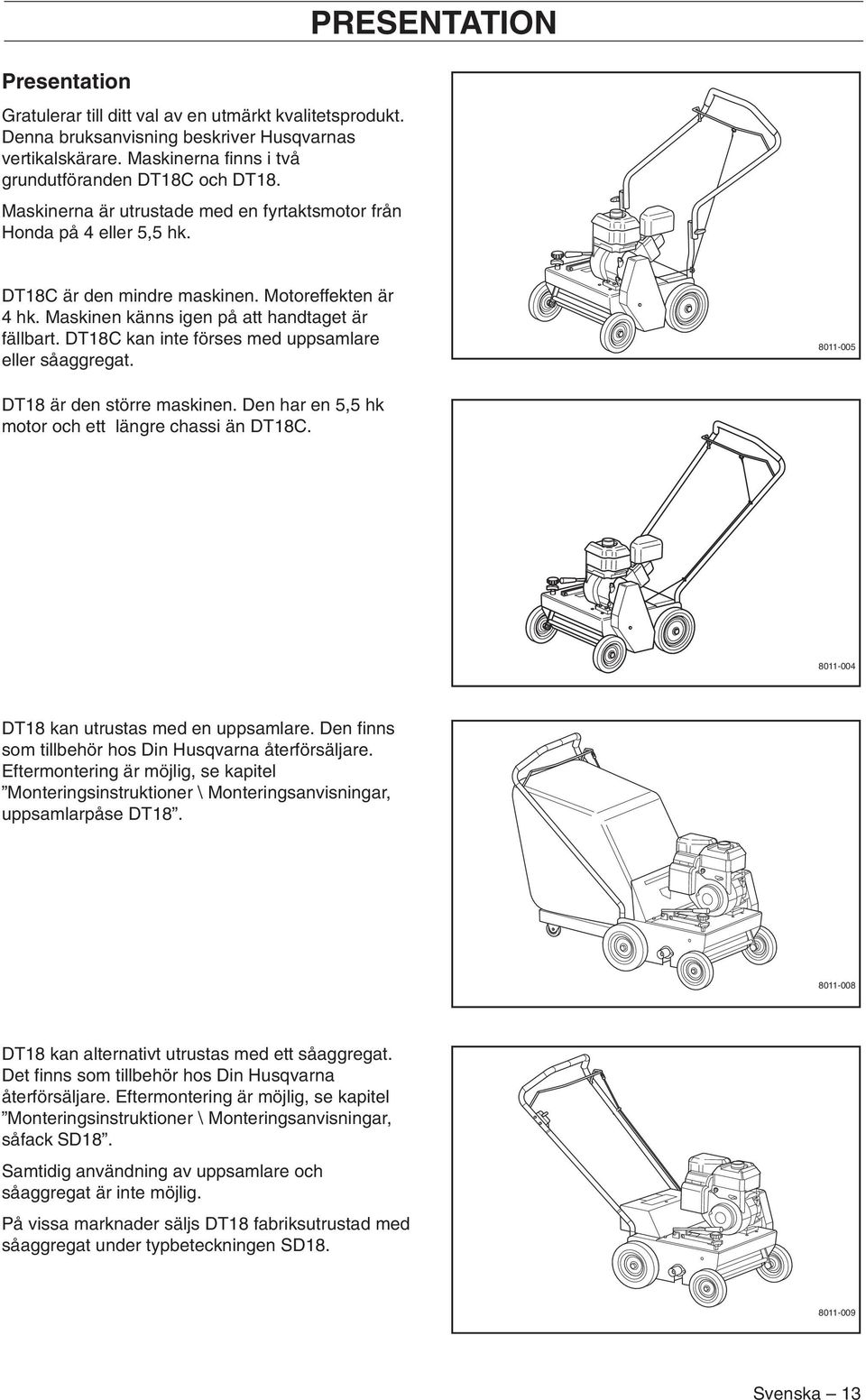 DT18C kan inte förses med uppsamlare eller såaggregat. 8011-005 DT18 är den större maskinen. Den har en 5,5 hk motor och ett längre chassi än DT18C. 8011-004 DT18 kan utrustas med en uppsamlare.