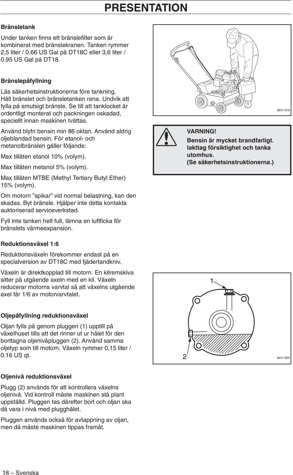 Se till att tanklocket är ordentligt monterat och packningen oskadad, speciellt innan maskinen tvättas. 8011-019 Använd blyfri bensin min 86 oktan. Använd aldrig oljeblandad bensin.