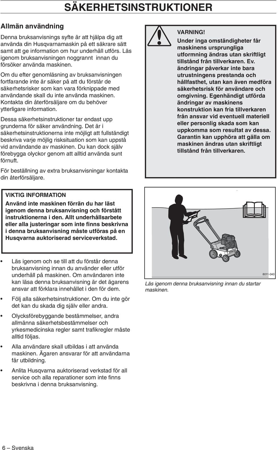 Om du efter genomläsning av bruksanvisningen fortfarande inte är säker på att du förstår de säkerhetsrisker som kan vara förknippade med användande skall du inte använda maskinen.