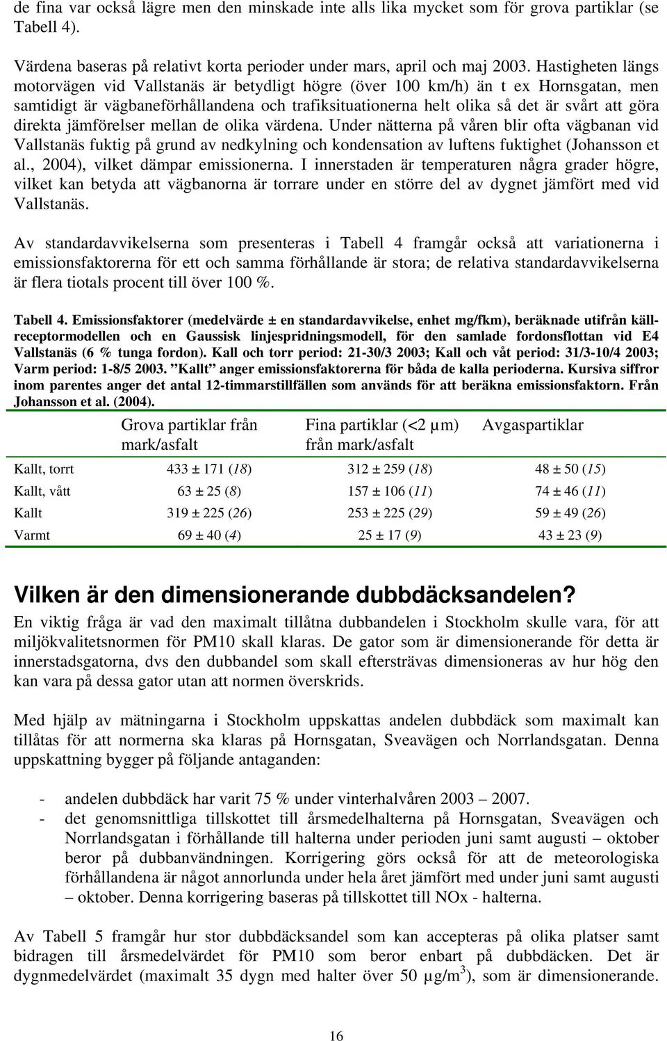 direkta jämförelser mellan de olika värdena. Under nätterna på våren blir ofta vägbanan vid Vallstanäs fuktig på grund av nedkylning och kondensation av luftens fuktighet (Johansson et al.