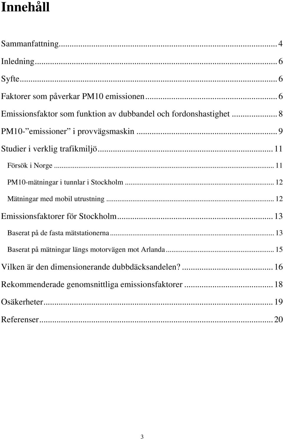 .. 11 Försök i Norge... 11 PM10-mätningar i tunnlar i Stockholm... 12 Mätningar med mobil utrustning... 12 Emissionsfaktorer för Stockholm.