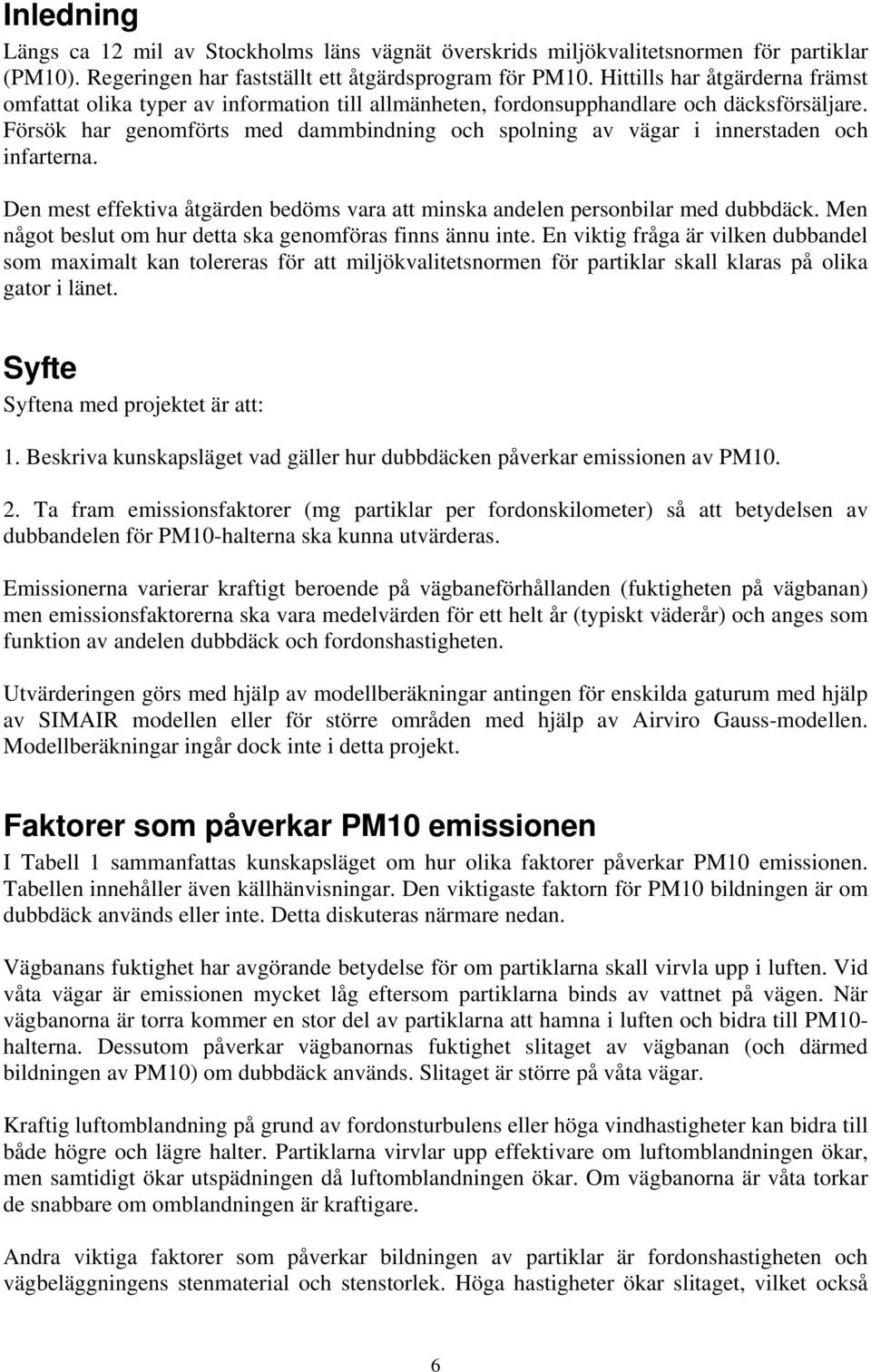 Försök har genomförts med dammbindning och spolning av vägar i innerstaden och infarterna. Den mest effektiva åtgärden bedöms vara att minska andelen personbilar med dubbdäck.