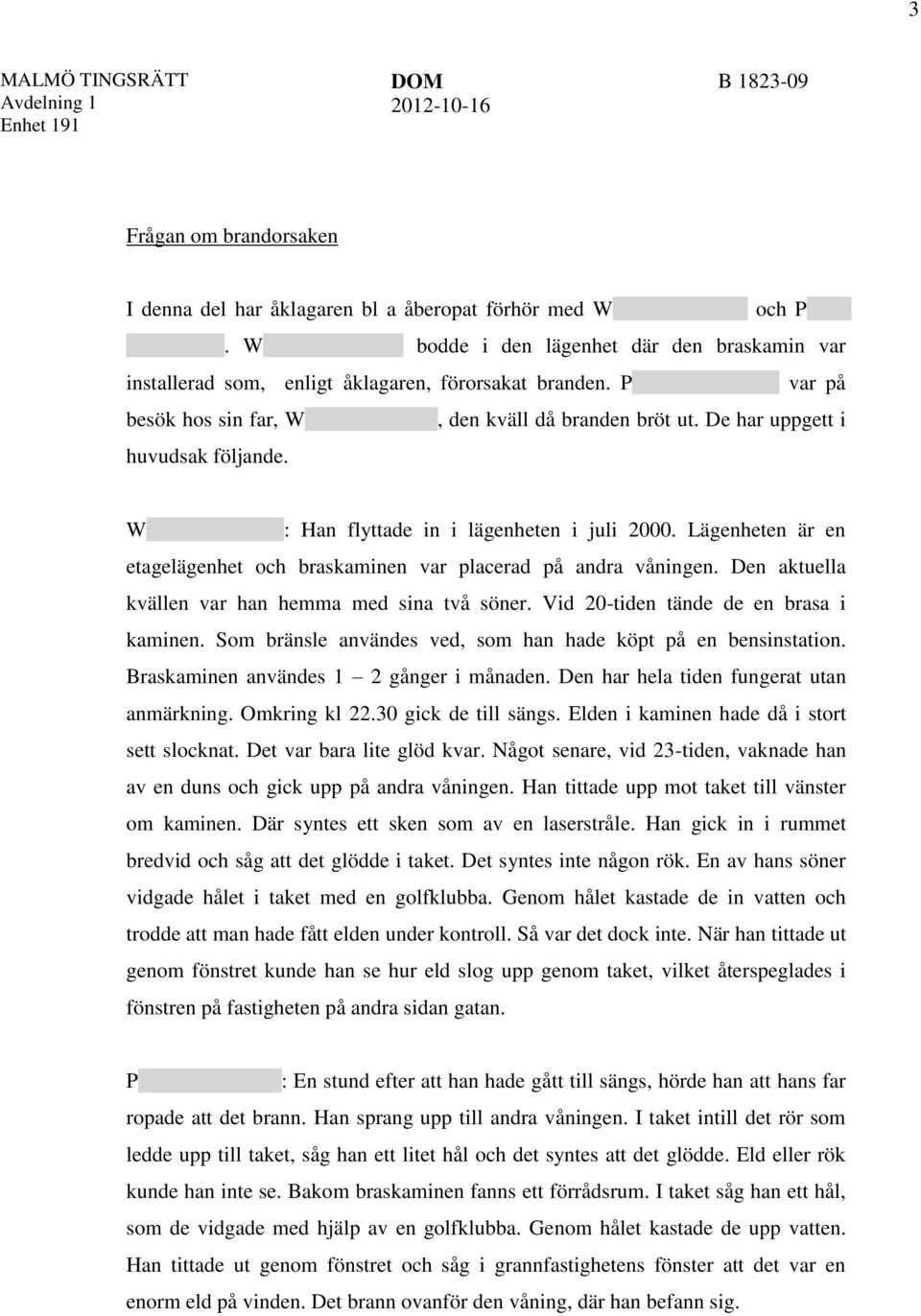 W : Han flyttade in i lägenheten i juli 2000. Lägenheten är en etagelägenhet och braskaminen var placerad på andra våningen. Den aktuella kvällen var han hemma med sina två söner.