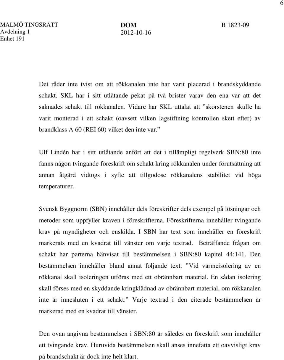 Vidare har SKL uttalat att skorstenen skulle ha varit monterad i ett schakt (oavsett vilken lagstiftning kontrollen skett efter) av brandklass A 60 (REI 60) vilket den inte var.