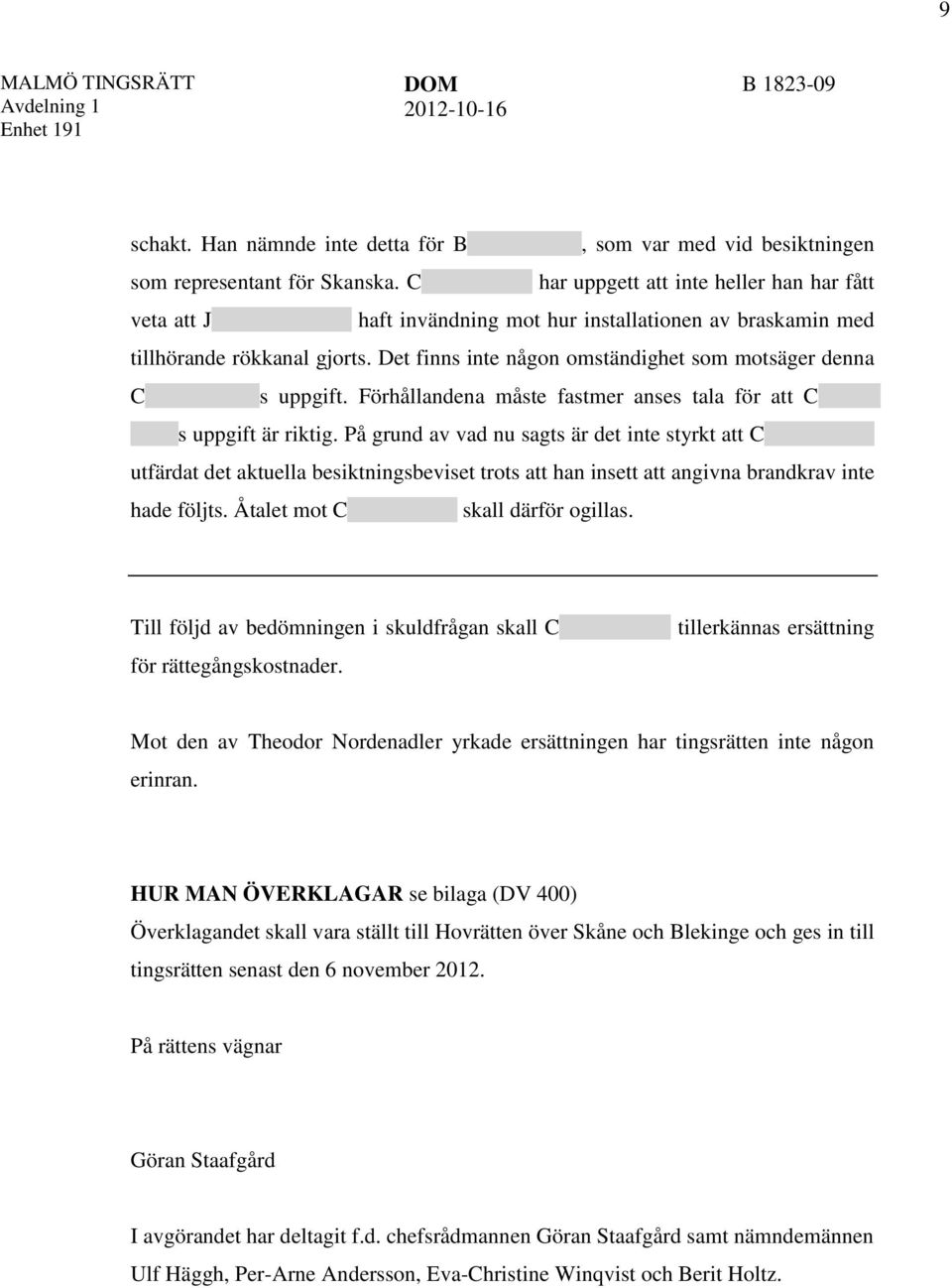 Det finns inte någon omständighet som motsäger denna C s uppgift. Förhållandena måste fastmer anses tala för att C s uppgift är riktig.