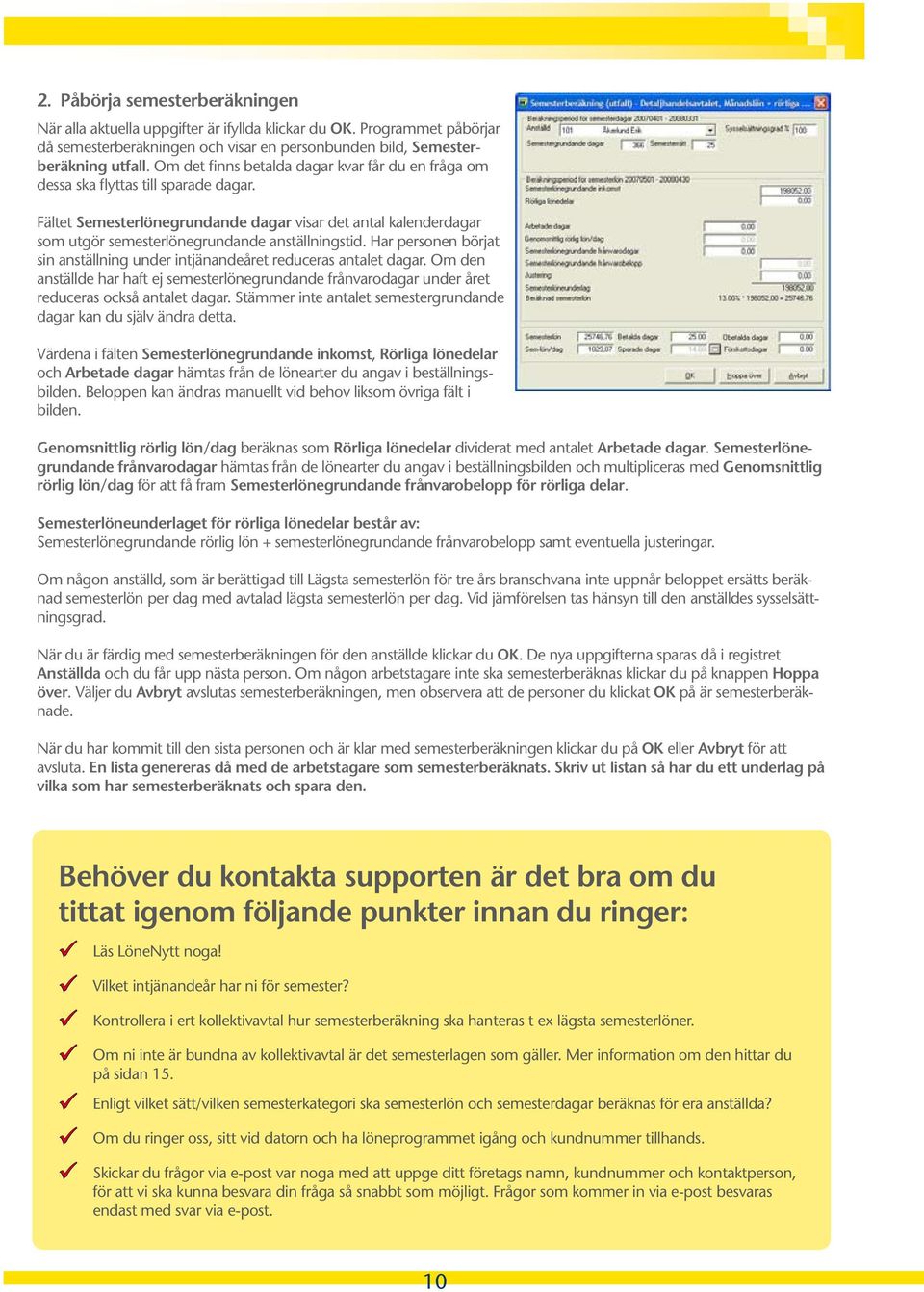 Fältet Semesterlönegrundande dagar visar det antal kalenderdagar som utgör semesterlönegrundande anställningstid. Har personen börjat sin anställning under intjänandeåret reduceras antalet dagar.