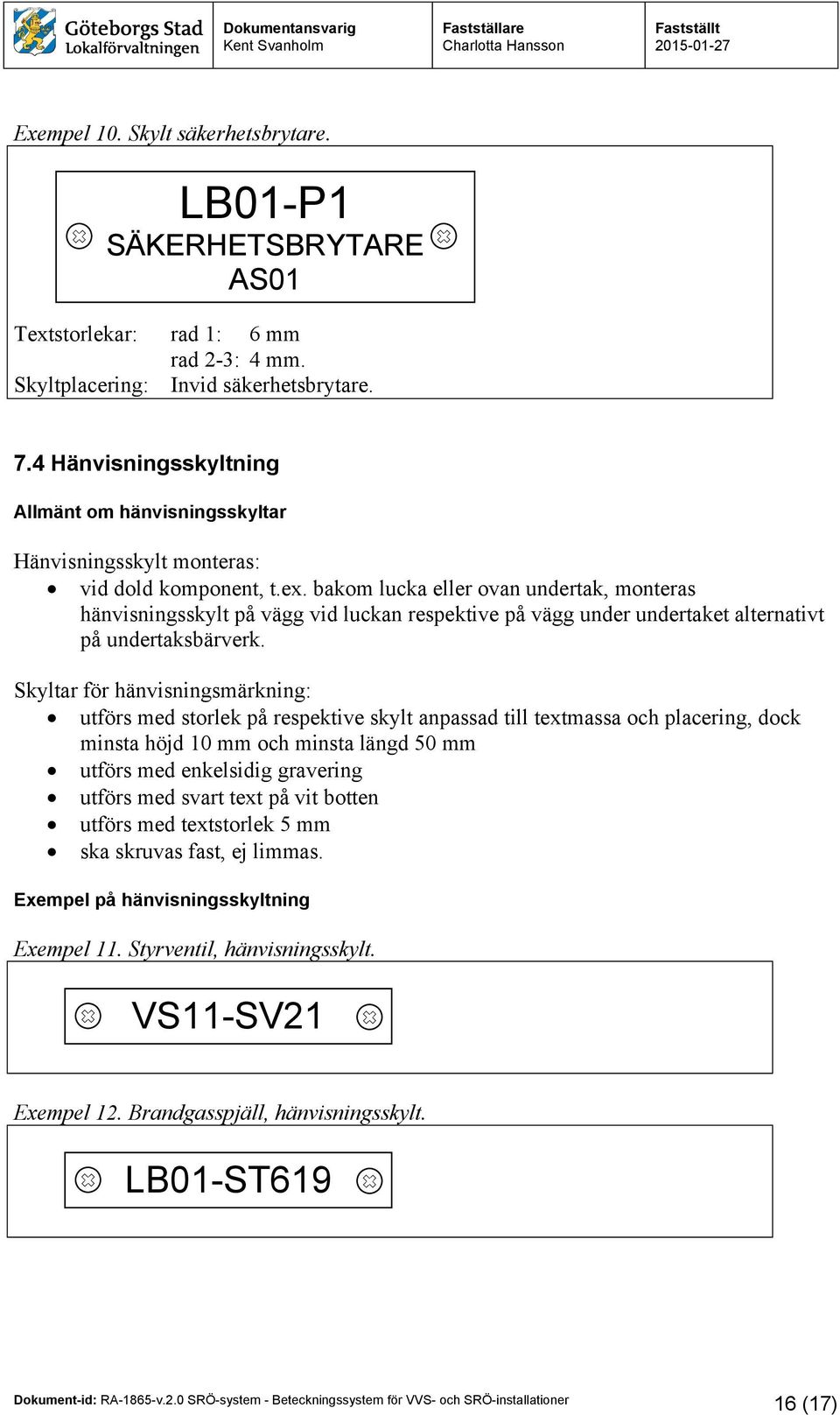 bakom lucka eller ovan undertak, monteras hänvisningsskylt på vägg vid luckan respektive på vägg under undertaket alternativt på undertaksbärverk.